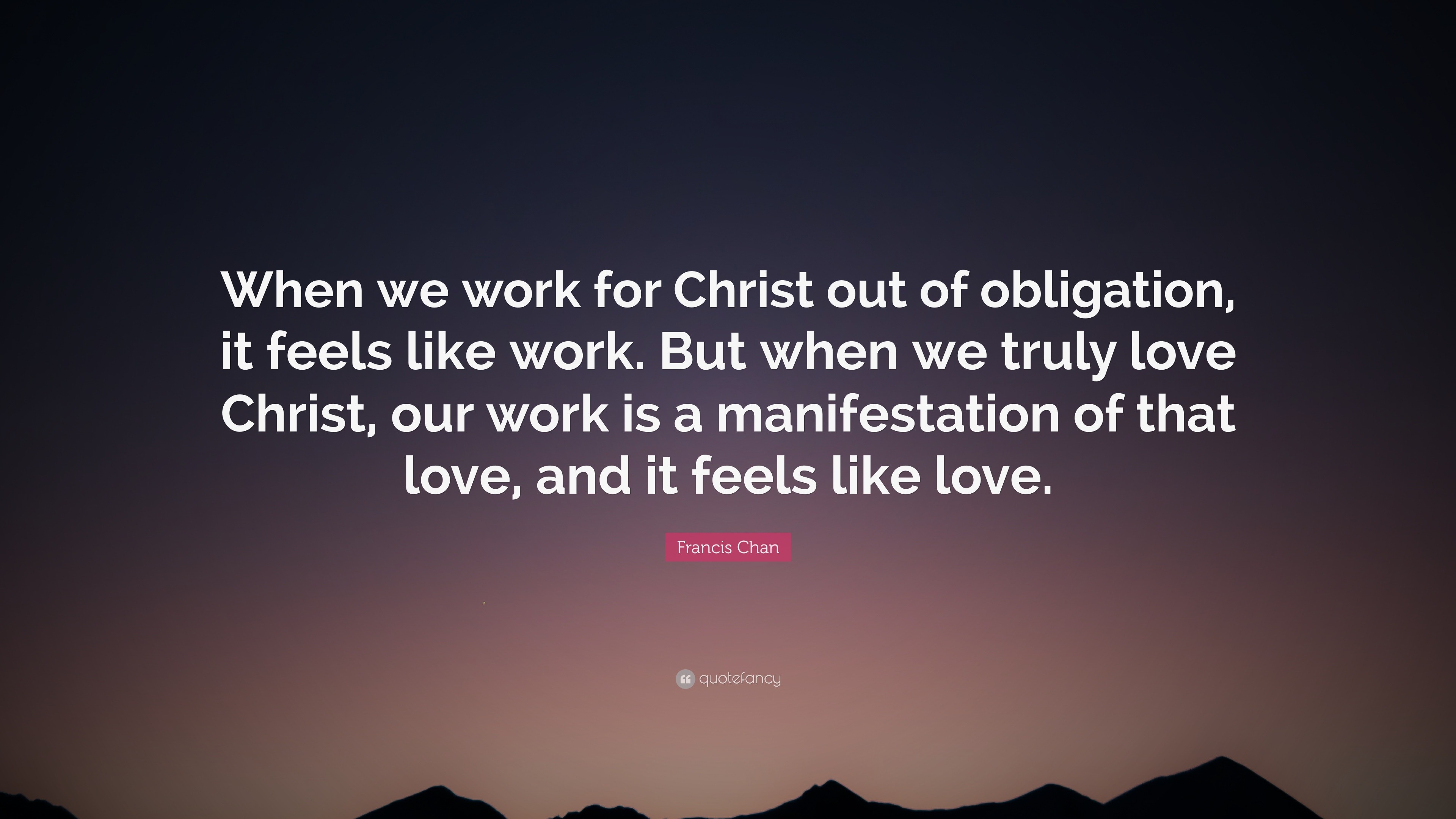 Francis Chan Quote “When we work for Christ out of obligation it feels