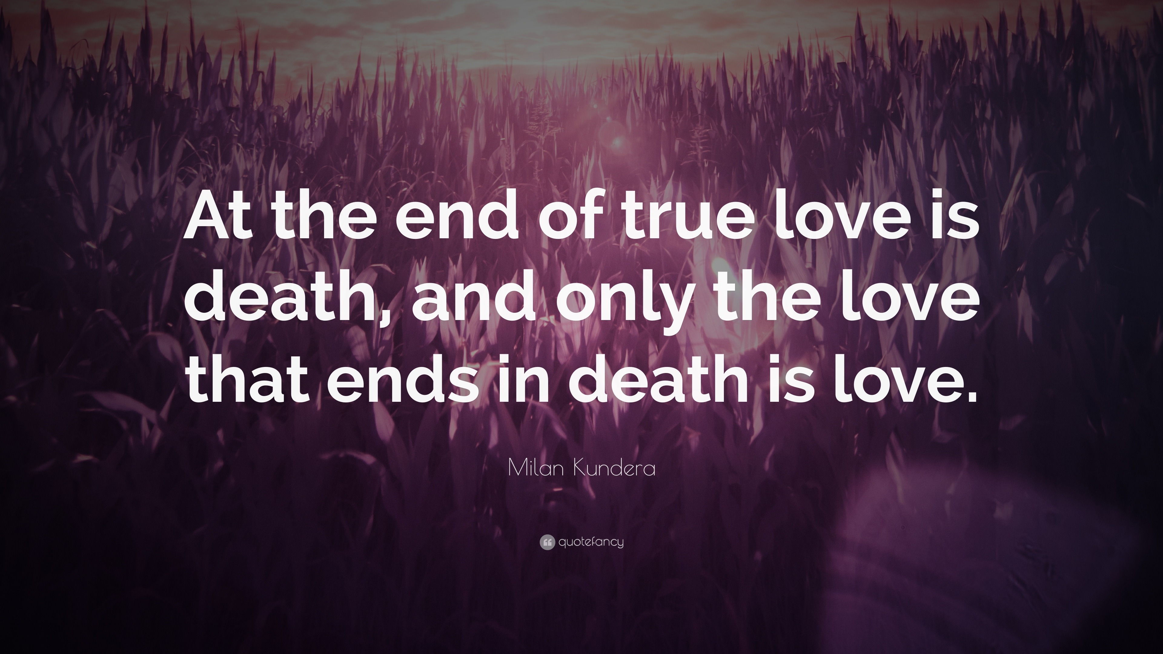Milan Kundera Quote: “At the end of true love is death, and only the