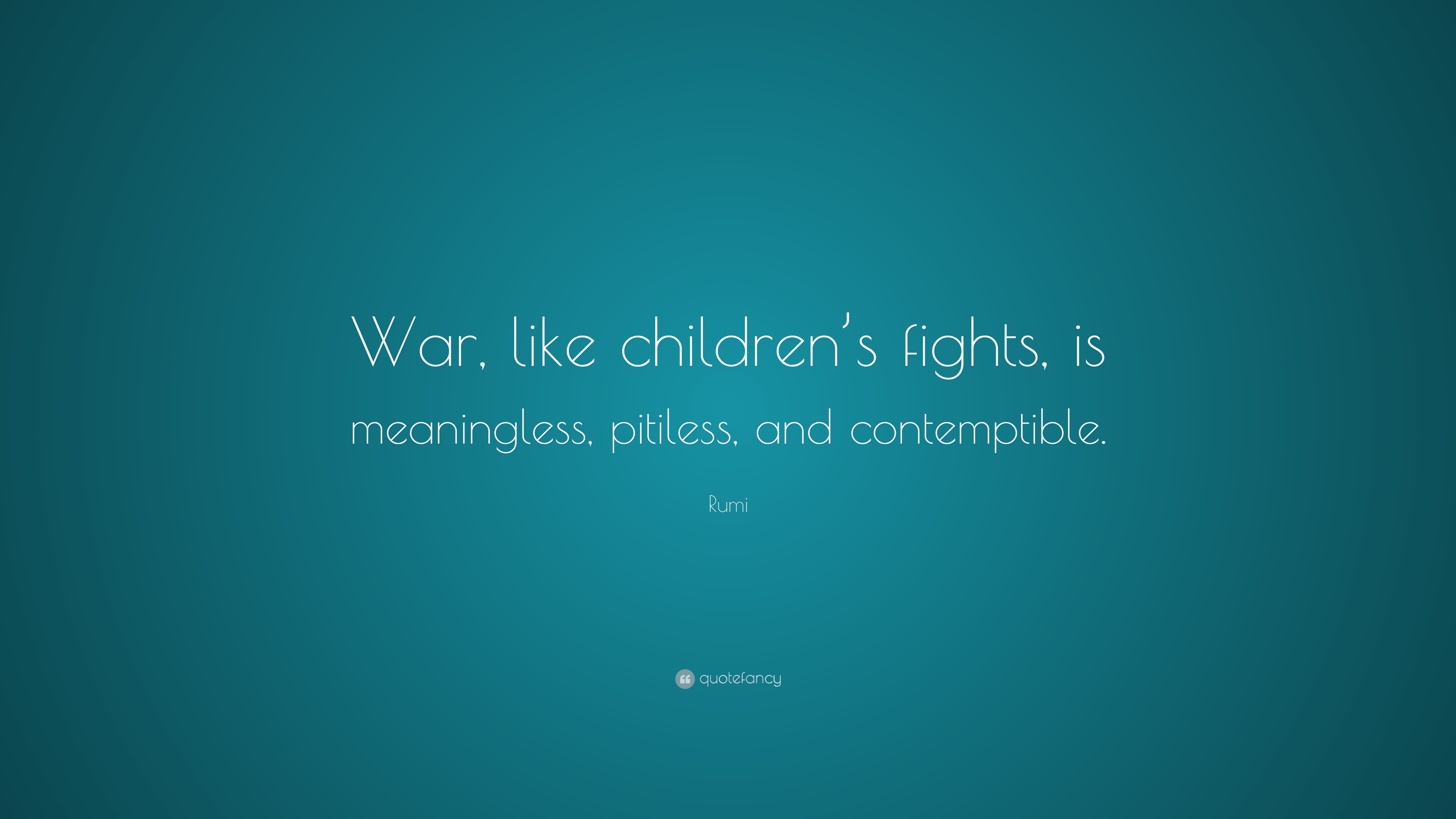 Rumi Quote: “War, like children’s fights, is meaningless, pitiless, and ...