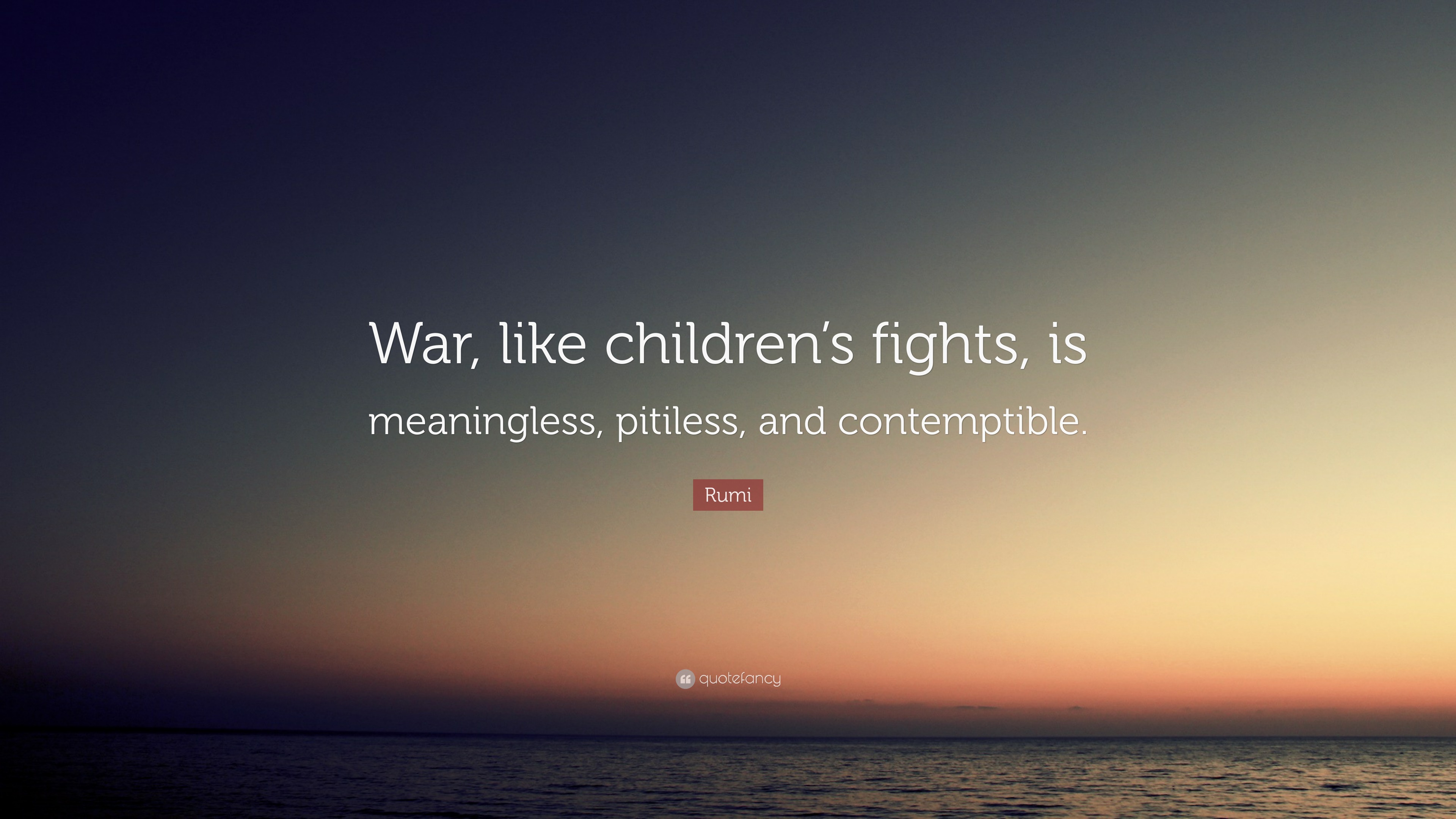 Rumi Quote: “War, like children’s fights, is meaningless, pitiless, and ...