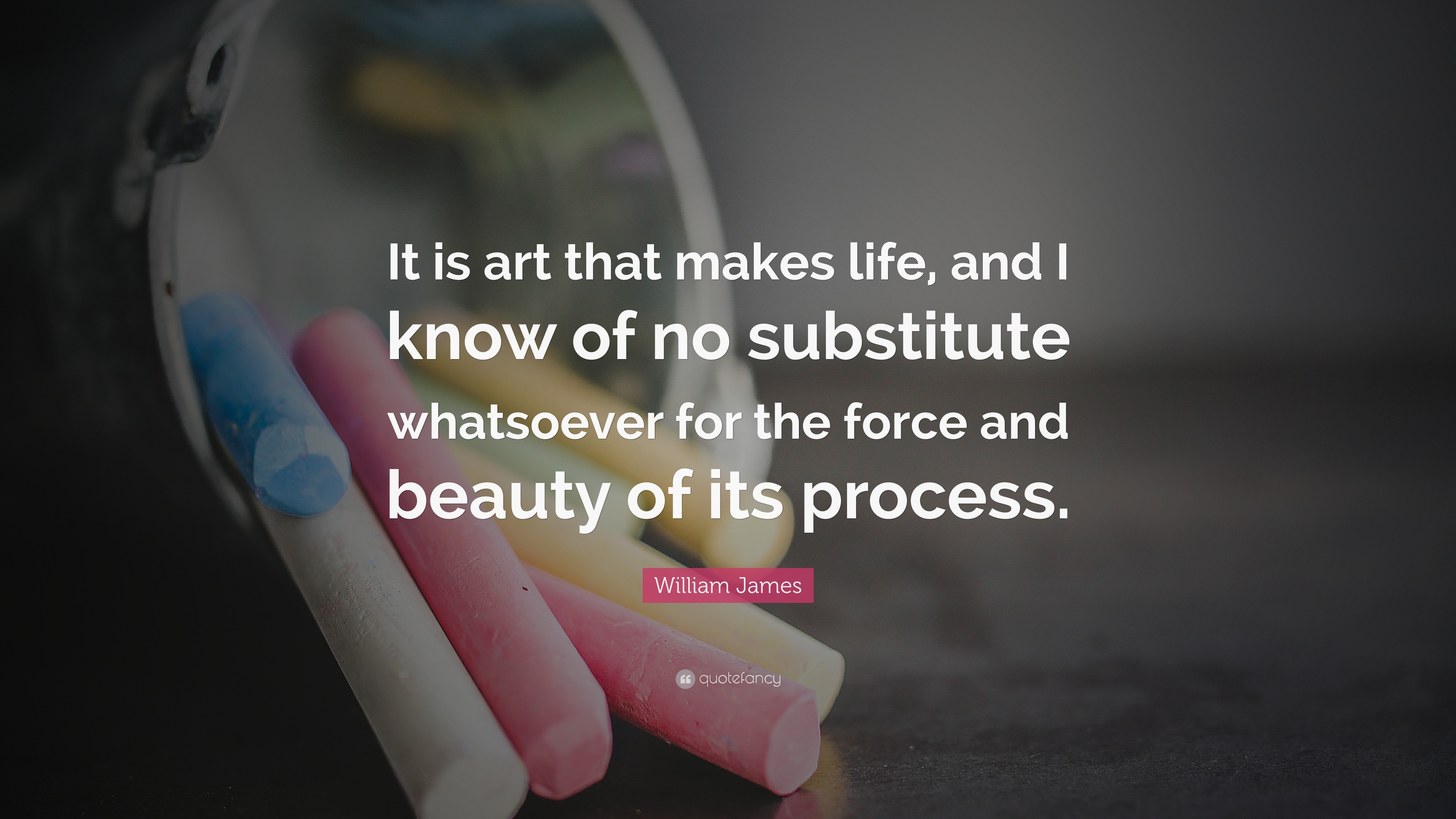 William James Quote: “It is art that makes life, and I know of no ...