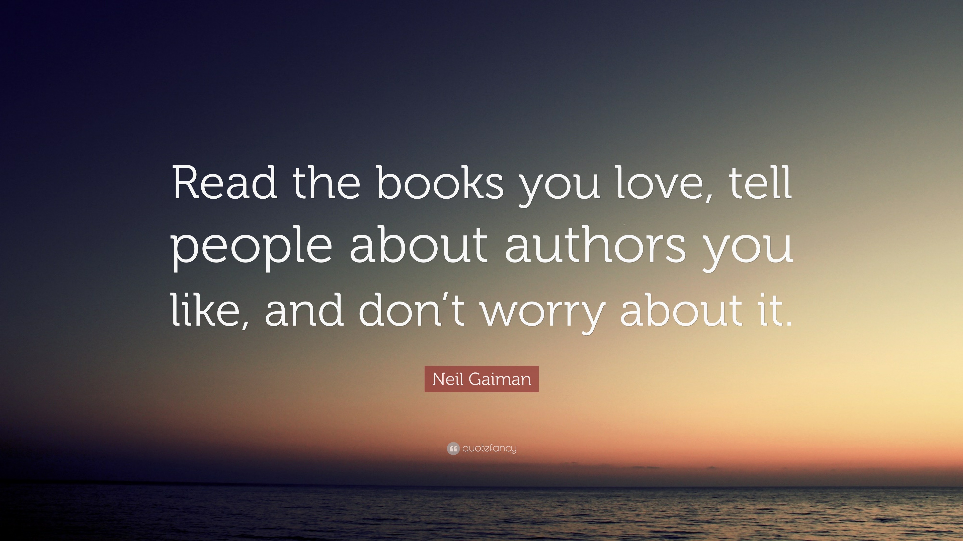 Neil Gaiman Quote: “Read the books you love, tell people about authors ...