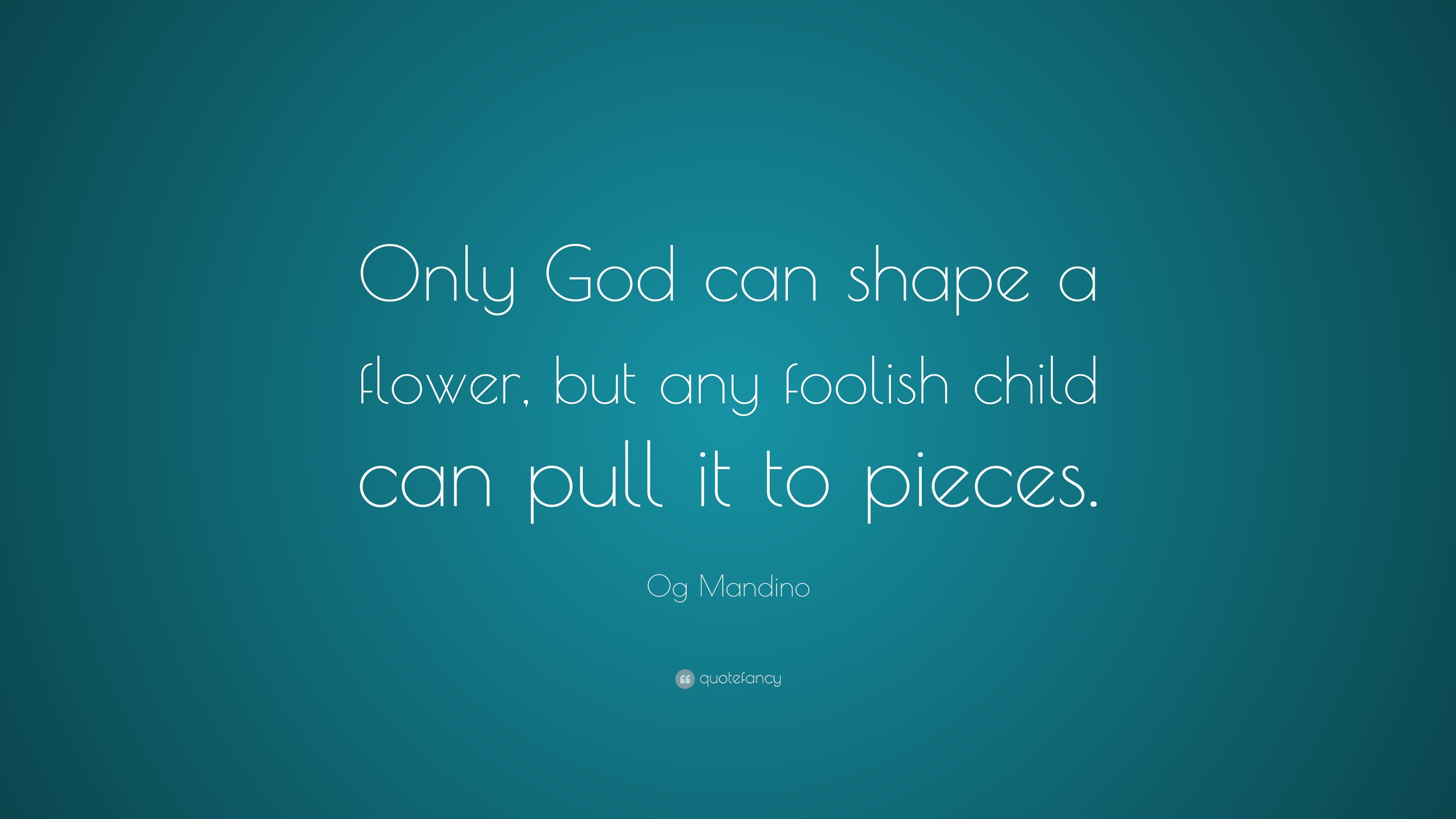 og-mandino-quote-only-god-can-shape-a-flower-but-any-foolish-child-can-pull-it-to-pieces