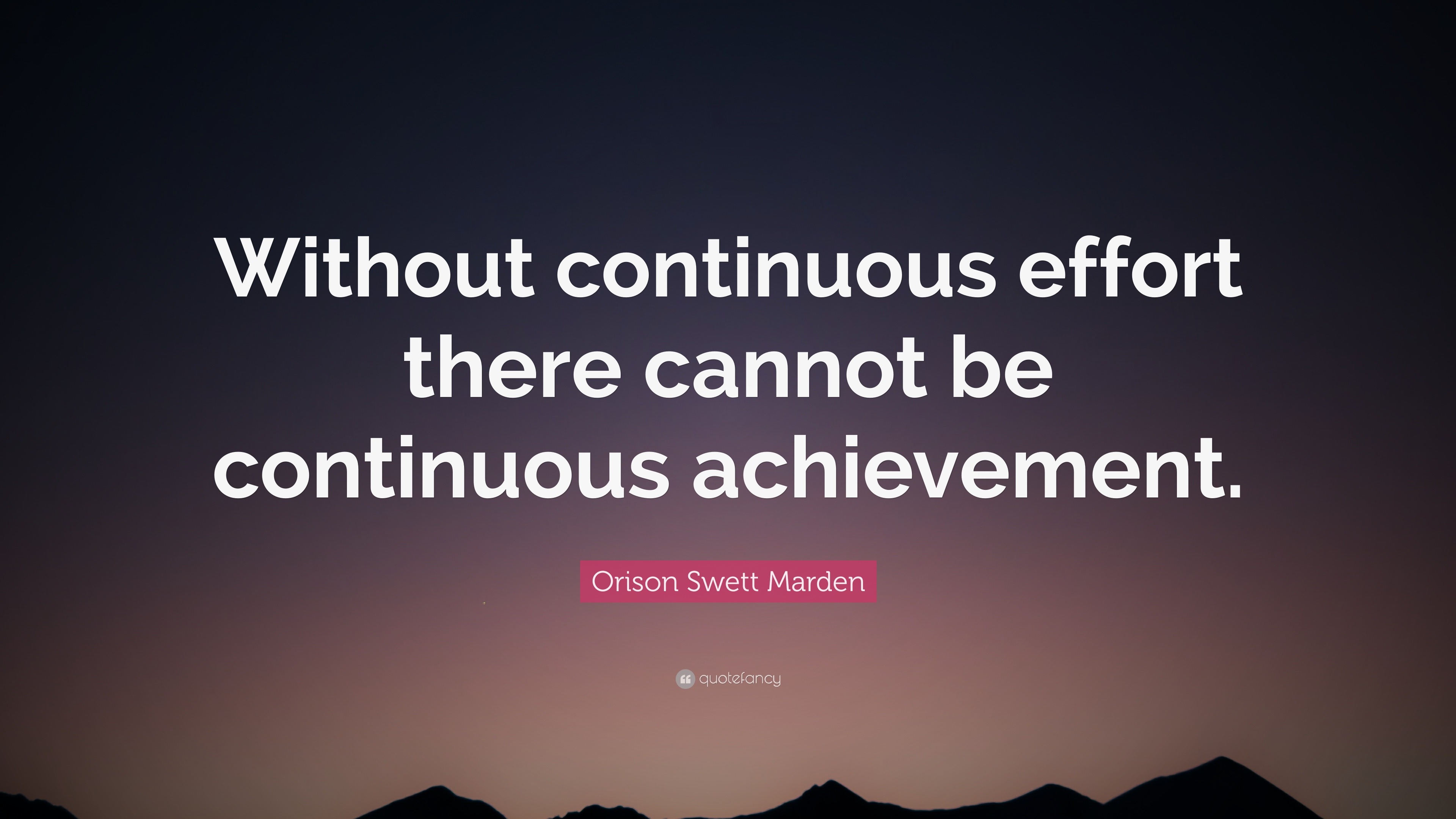 Orison Swett Marden Quote: “Without continuous effort there cannot be ...