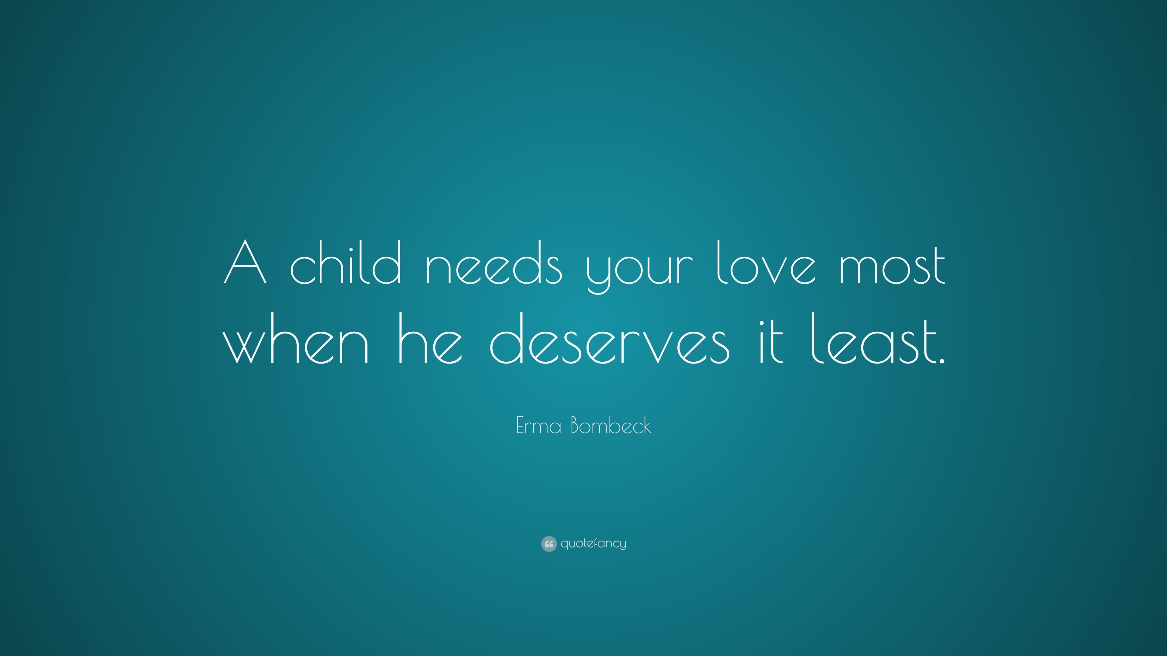 Erma Bombeck Quote: “A child needs your love most when he deserves it ...