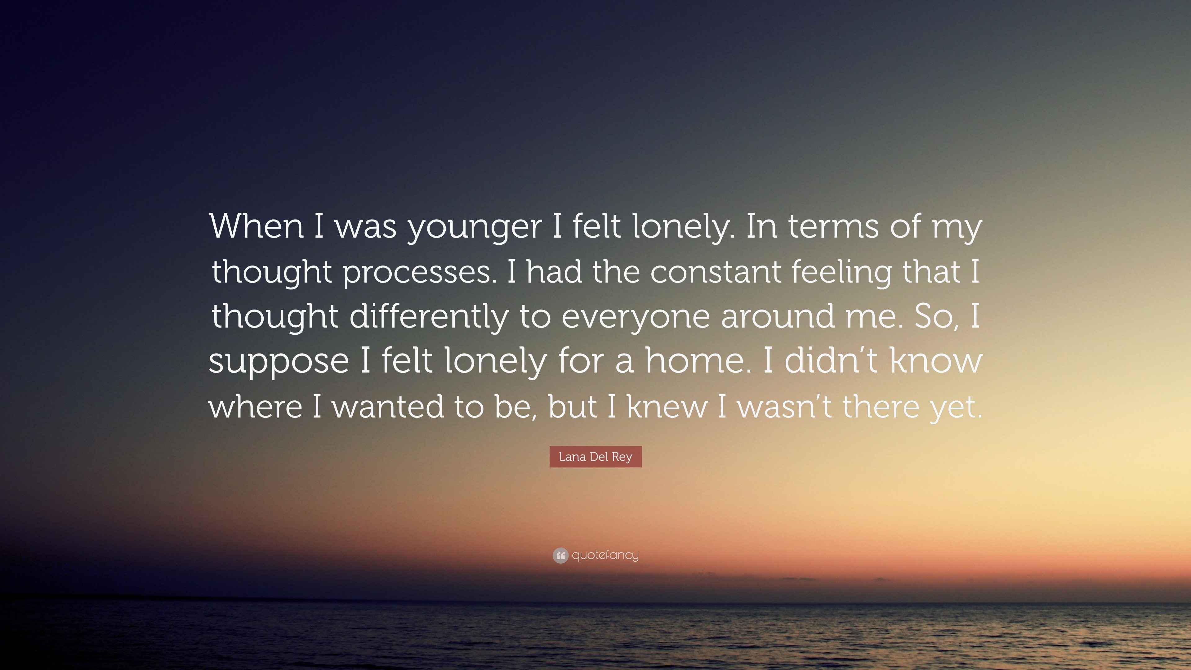 Lana Del Rey Quote “When I was younger I felt lonely. In terms of my