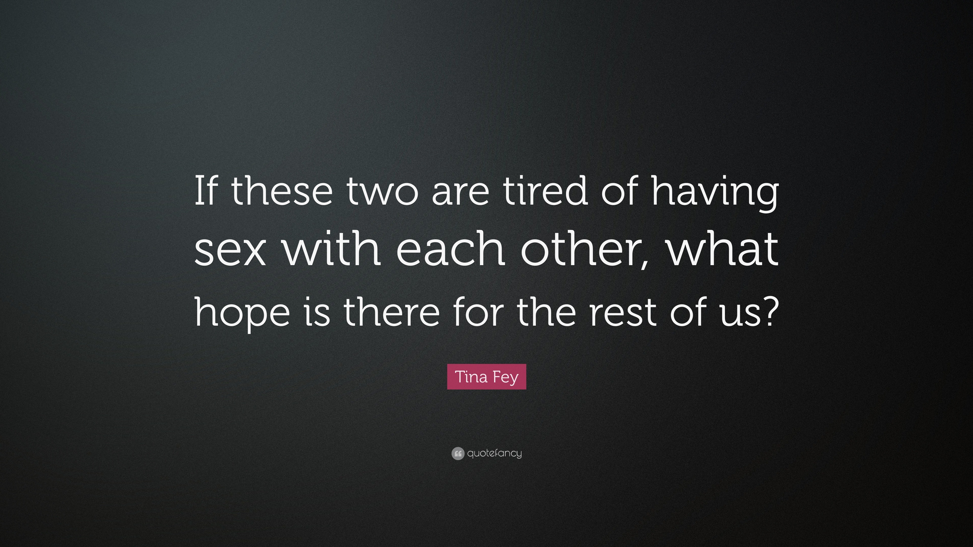 Tina Fey Quote “if These Two Are Tired Of Having Sex With Each Other What Hope Is There For 