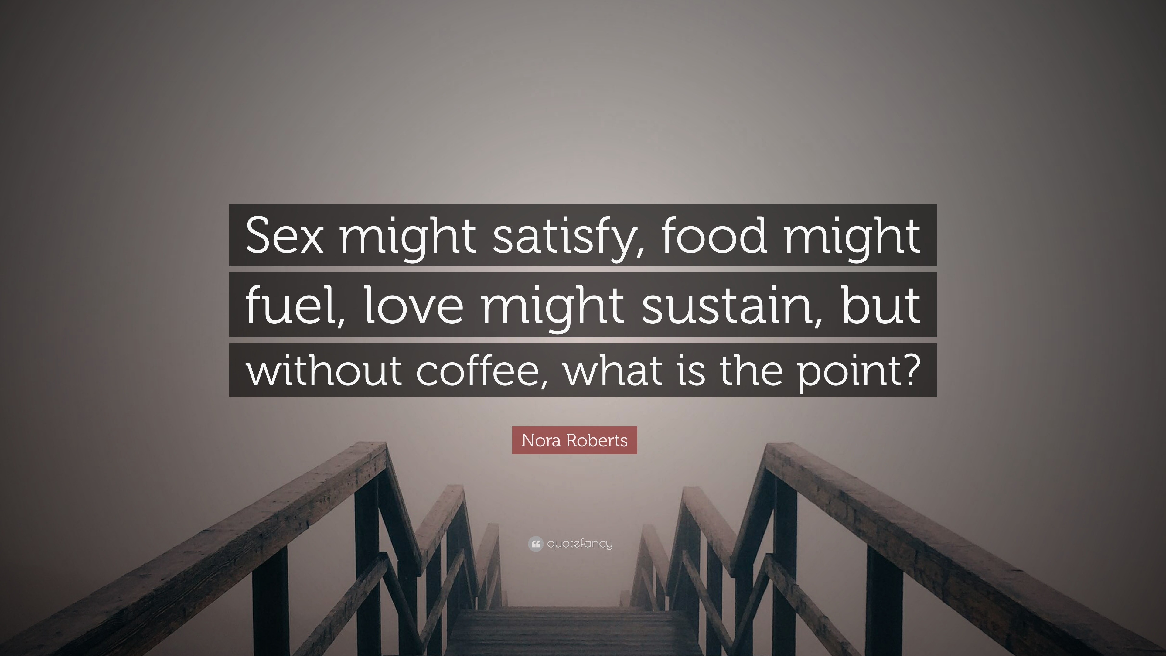 Nora Roberts Quote: “Sex might satisfy, food might fuel, love might  sustain, but without coffee, what