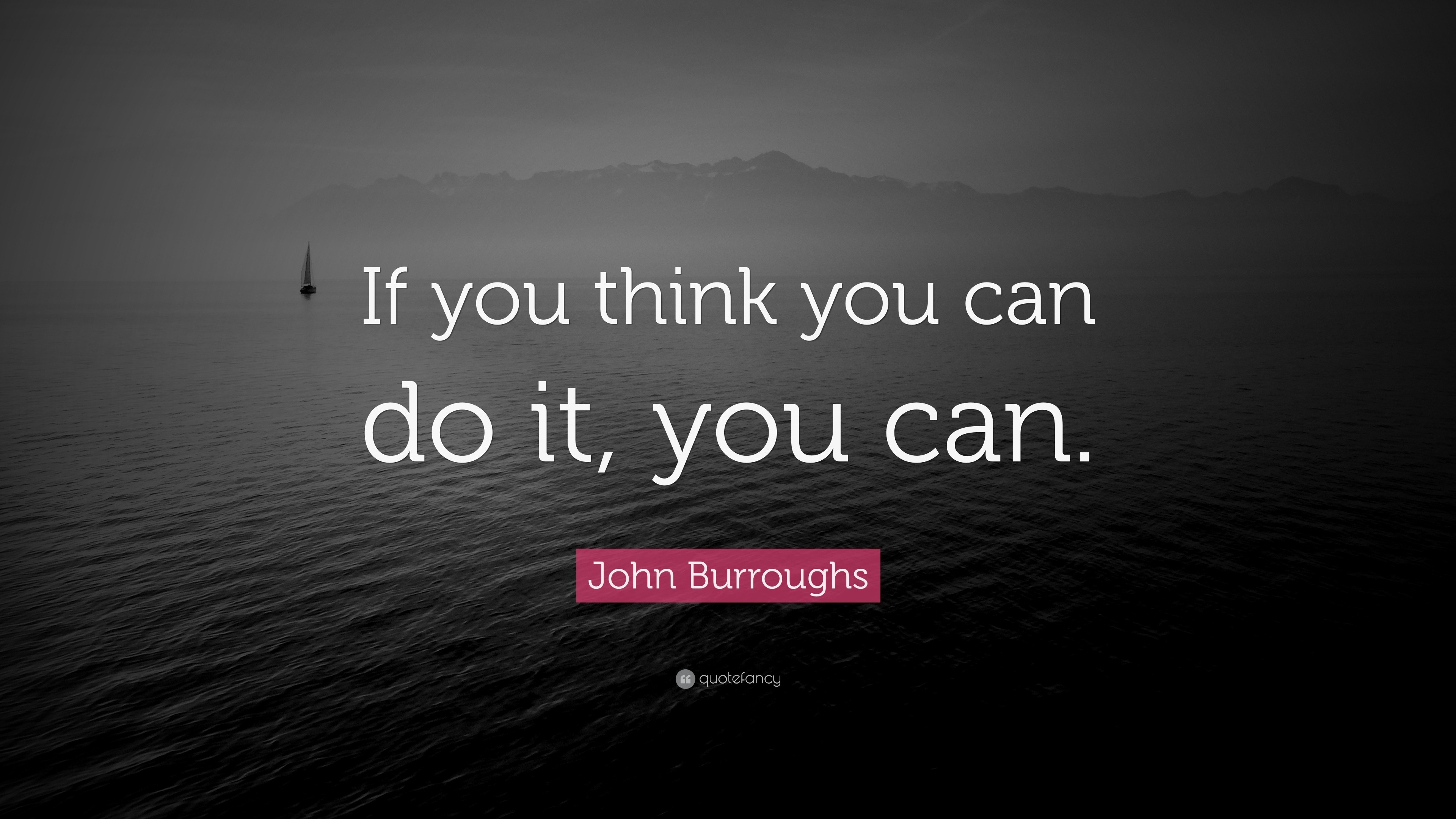 John Burroughs - If you think you can do it, you can.