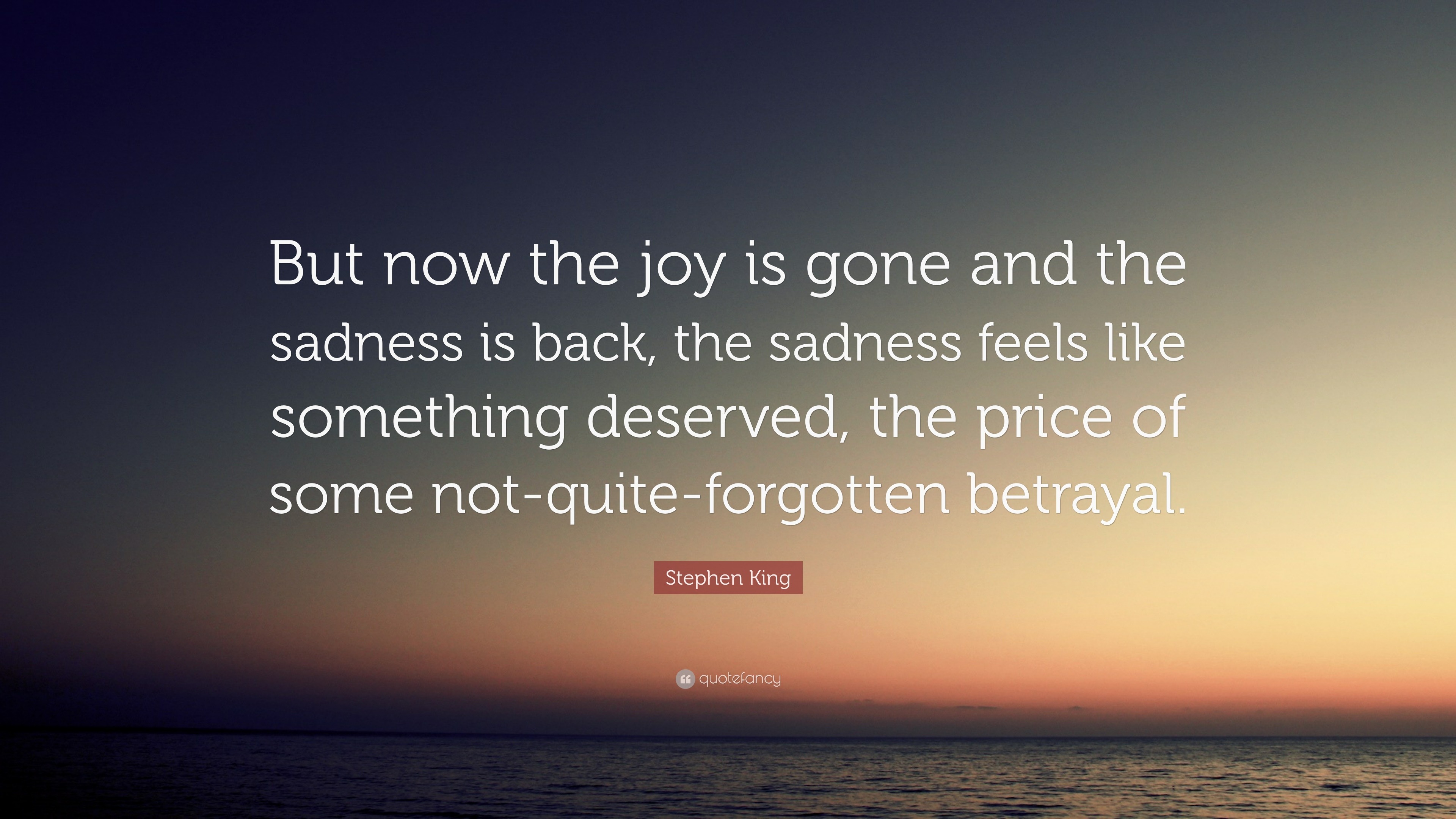 Stephen King Quote: “But now the joy is gone and the sadness is back ...