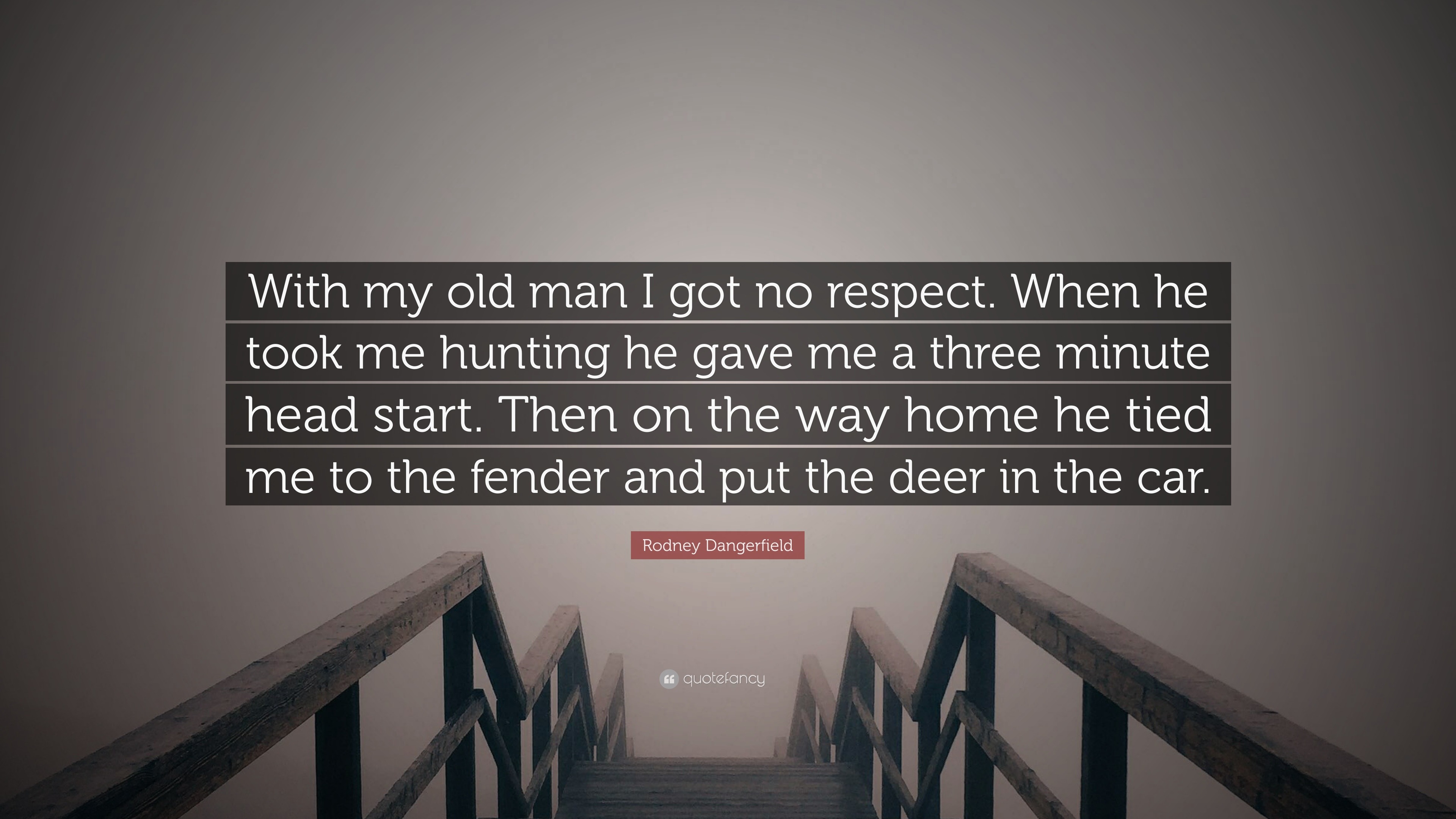 Rodney Dangerfield Quote: “With my old man I got no respect. When he took  me hunting he gave me a three minute head start. Then on the way home he  ...”