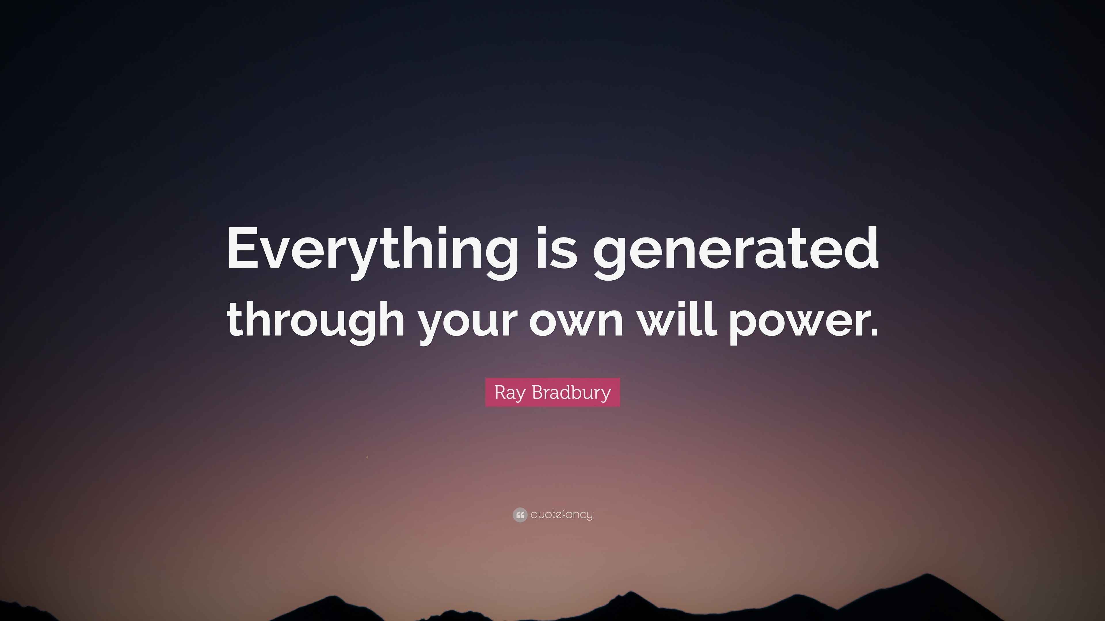 Ray Bradbury Quote: “Everything is generated through your own will power.”