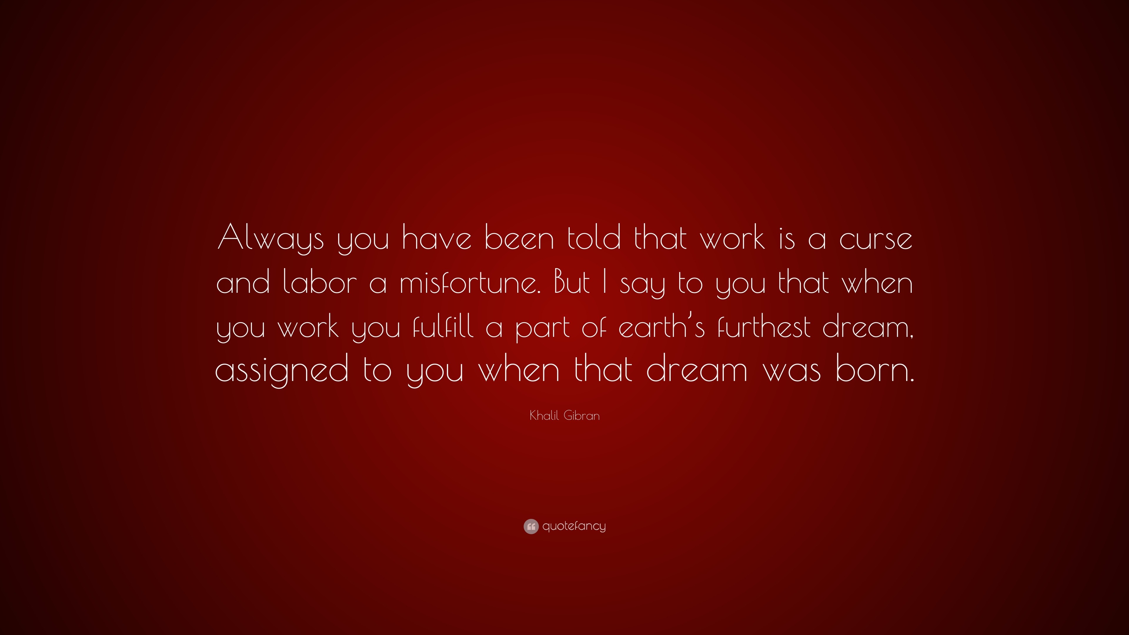 Khalil Gibran Quote: “Always you have been told that work is a curse ...