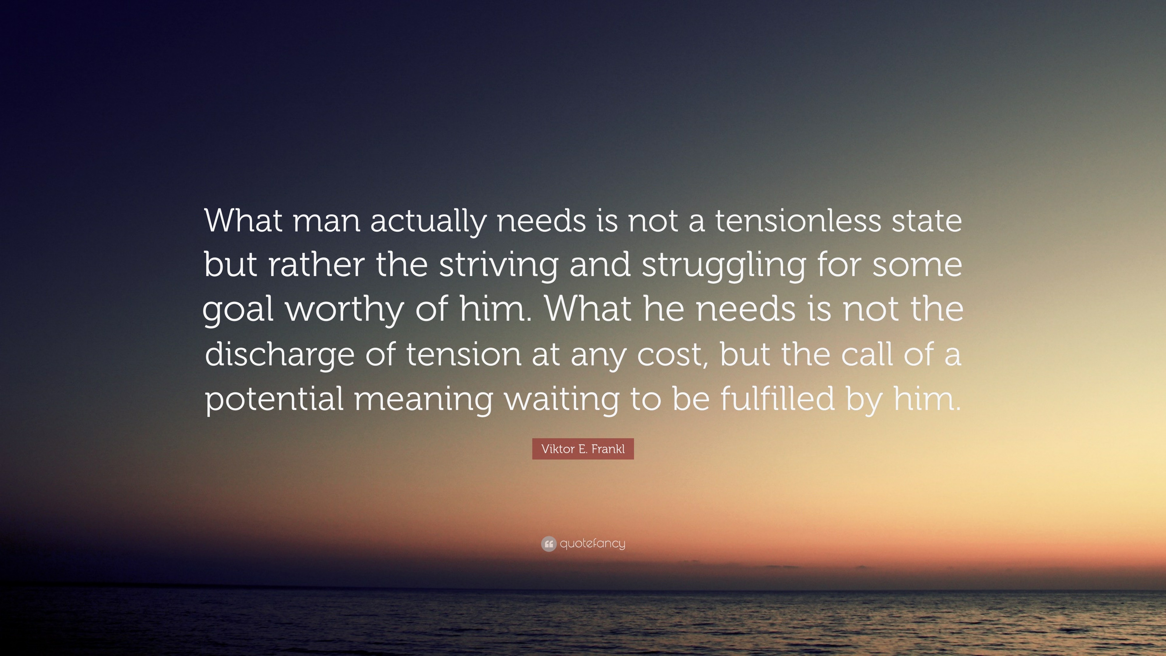 Viktor E Frankl Quote What Man Actually Needs Is Not A Tensionless State But Rather The 
