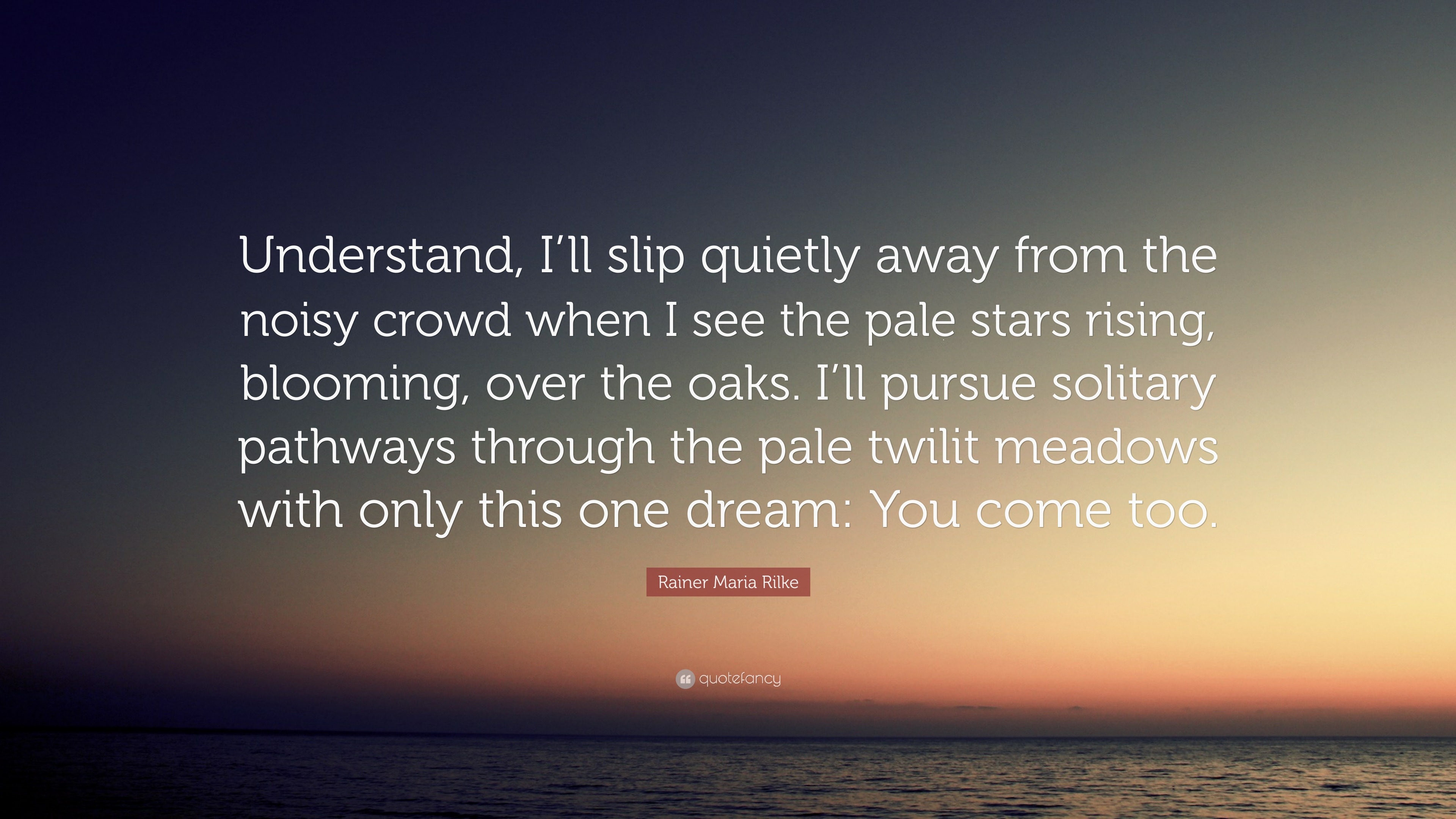 rainer-maria-rilke-quote-understand-i-ll-slip-quietly-away-from-the