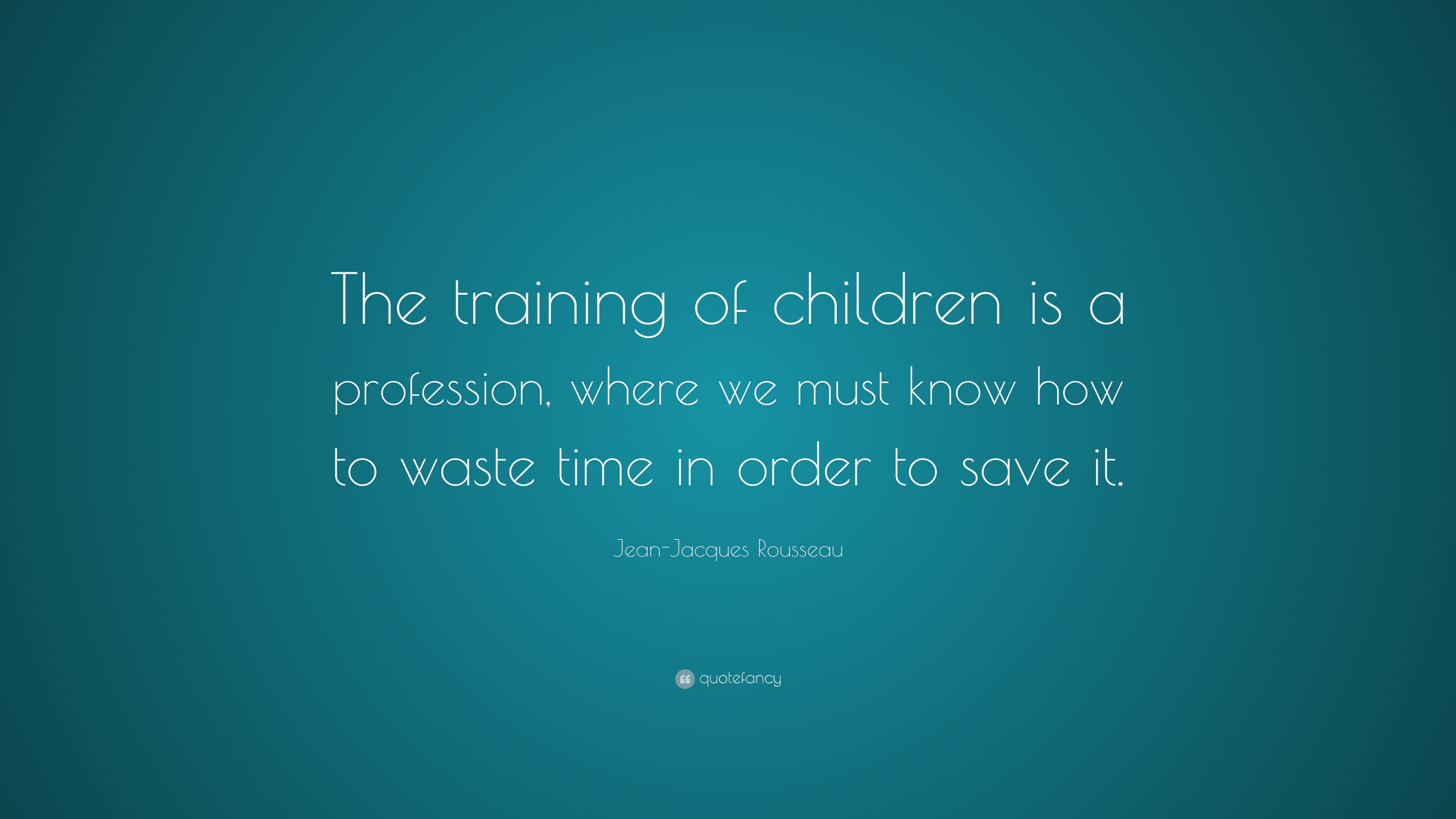 JeanJacques Rousseau Quote “The training of children is a profession