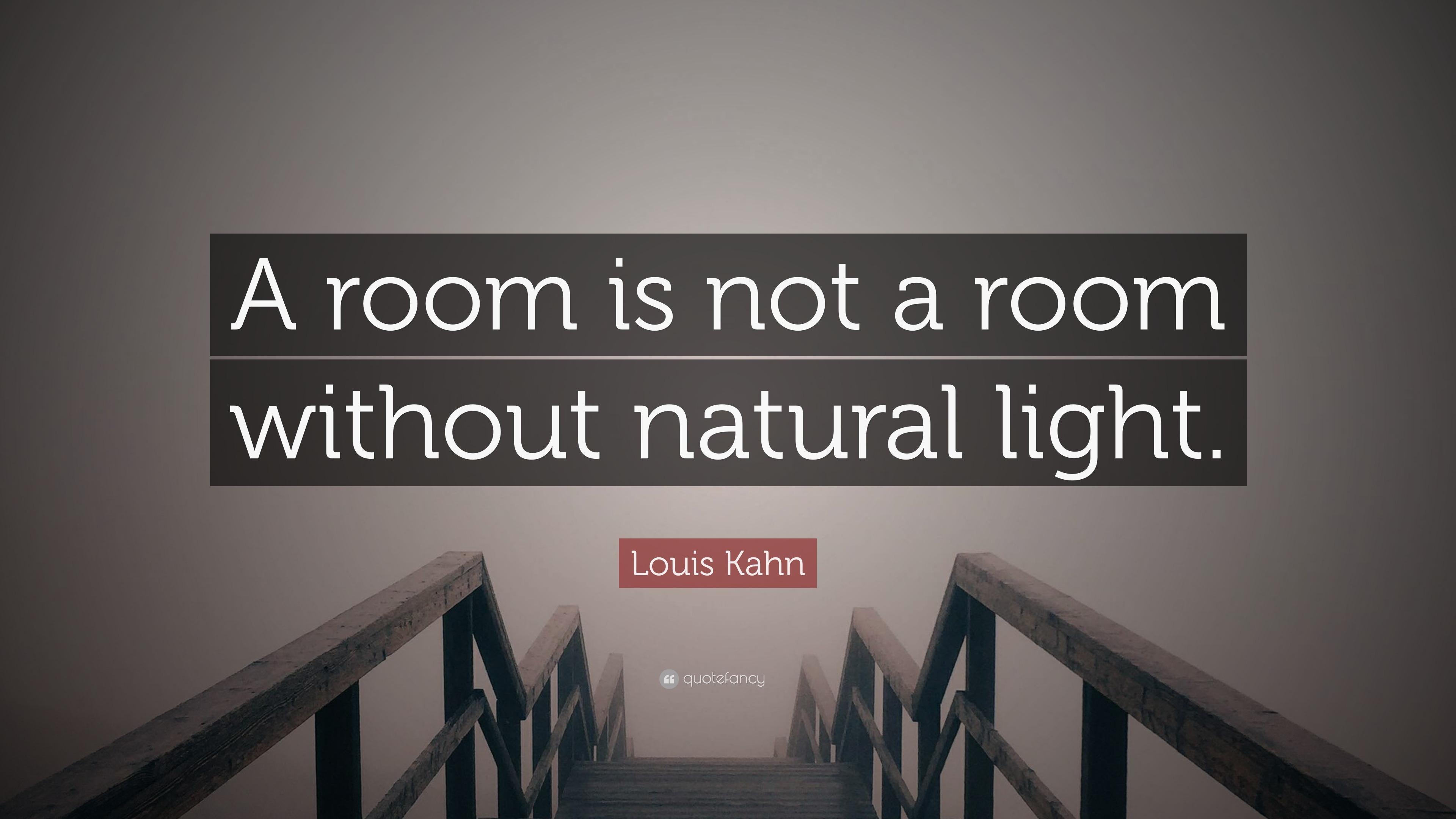 Louis Kahn Quote “A room is not a room without natural light.”