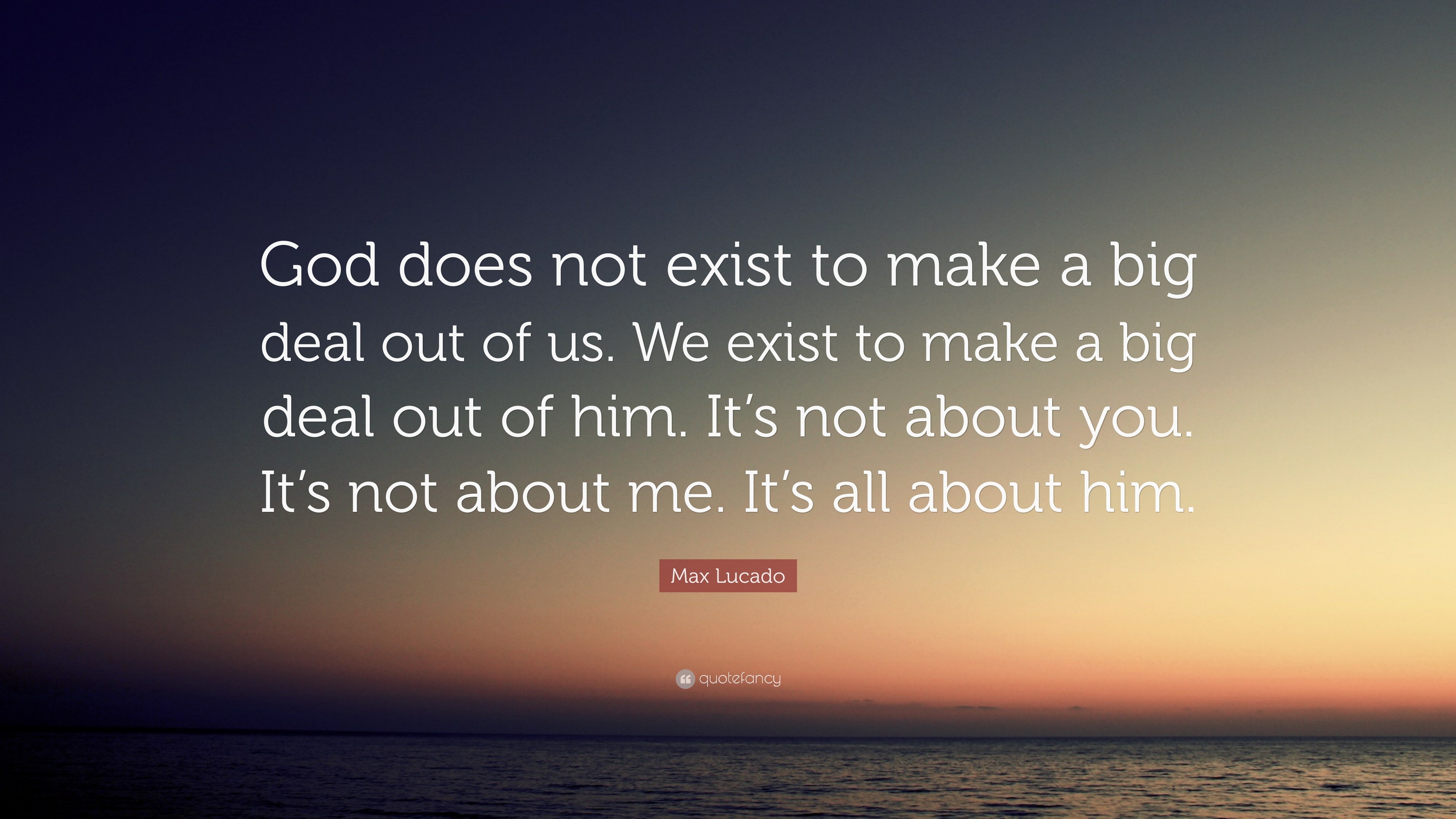 Max Lucado Quote: “God does not exist to make a big deal out of us. We