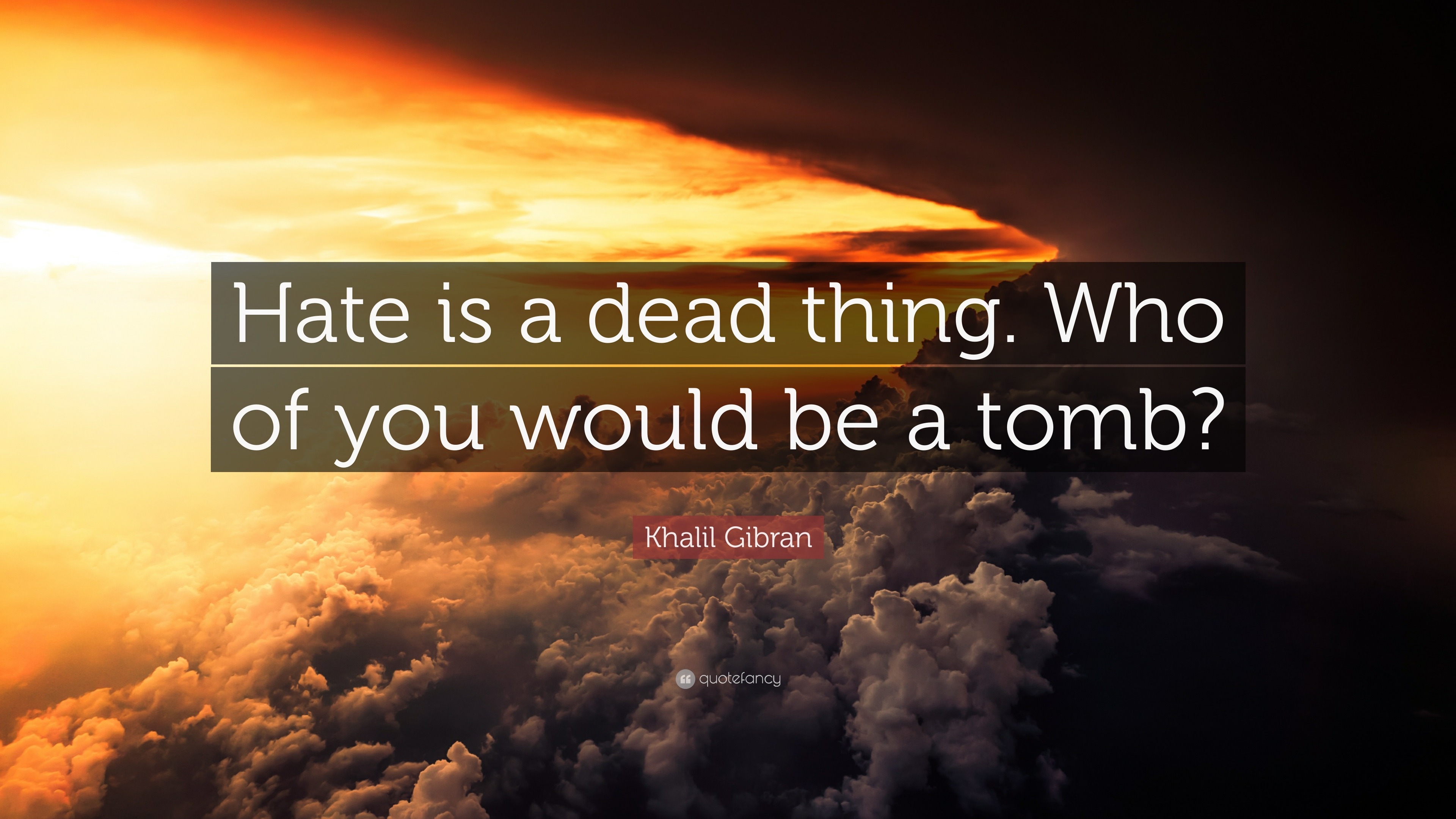 Khalil Gibran Quote: “Hate is a dead thing. Who of you would be a tomb?”