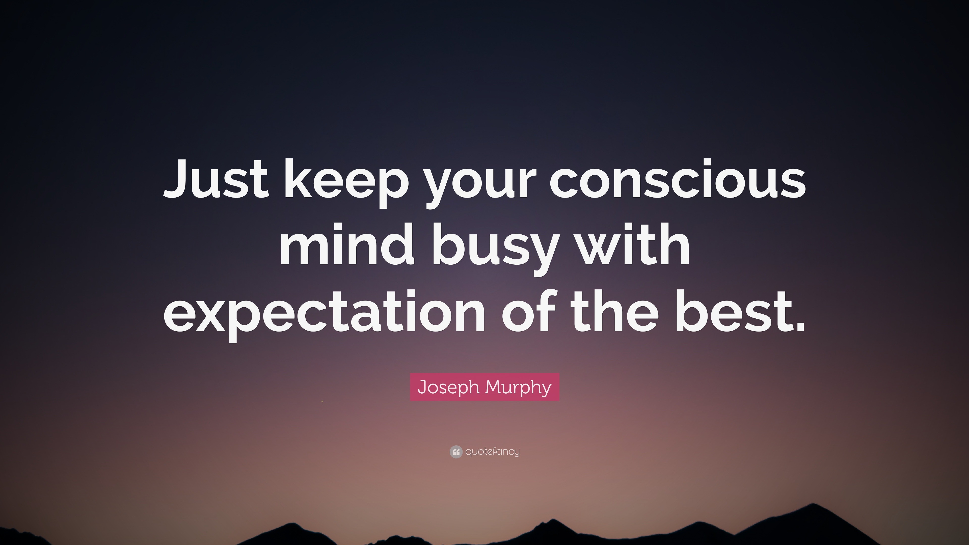 Joseph Murphy Quote Just Keep Your Conscious Mind Busy With Expectation Of The Best