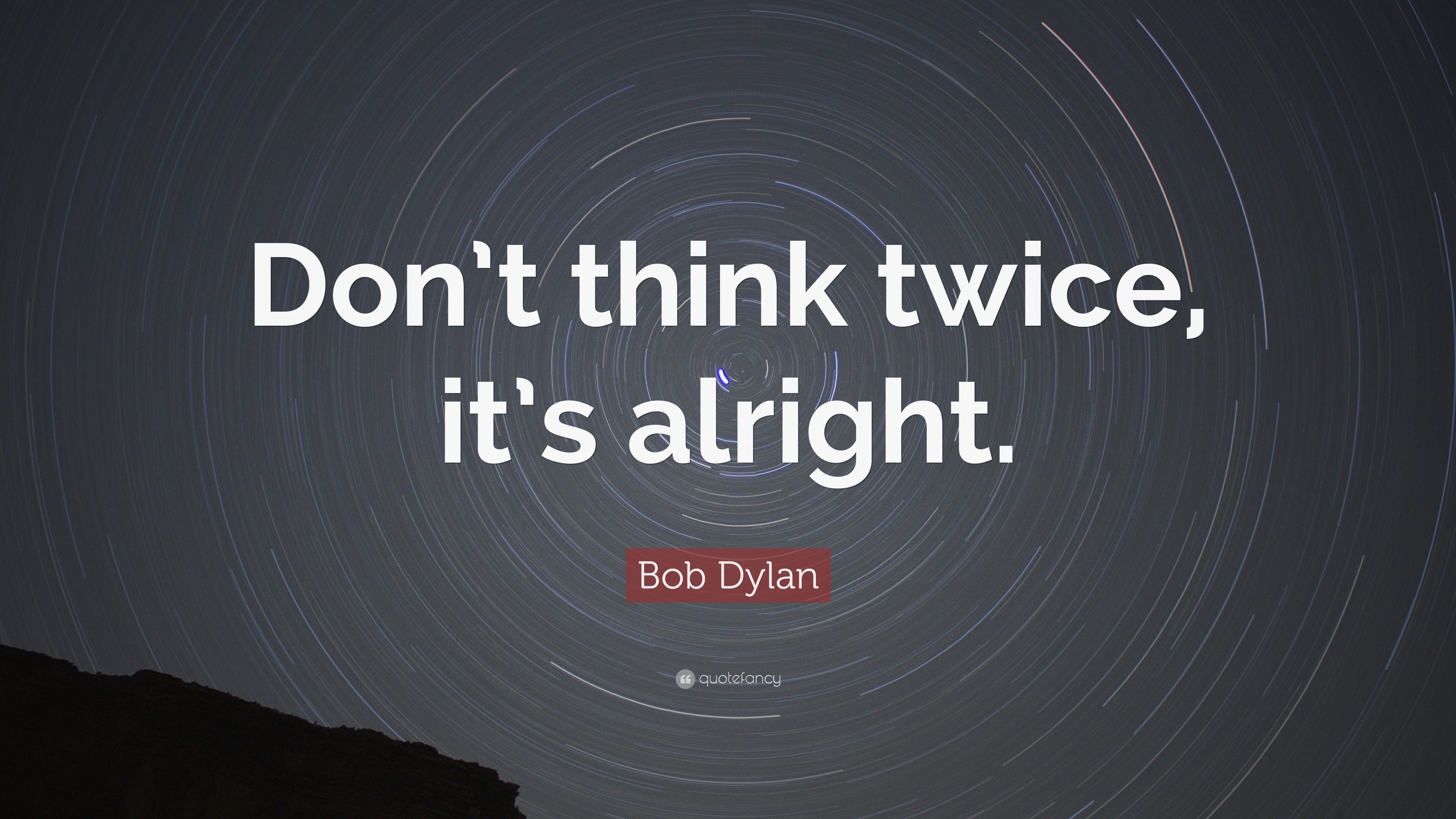 Don't think twice, it's all right. <3 Bob Dylan  Bob dylan quotes,  Inspirational words, Bob dylan lyrics
