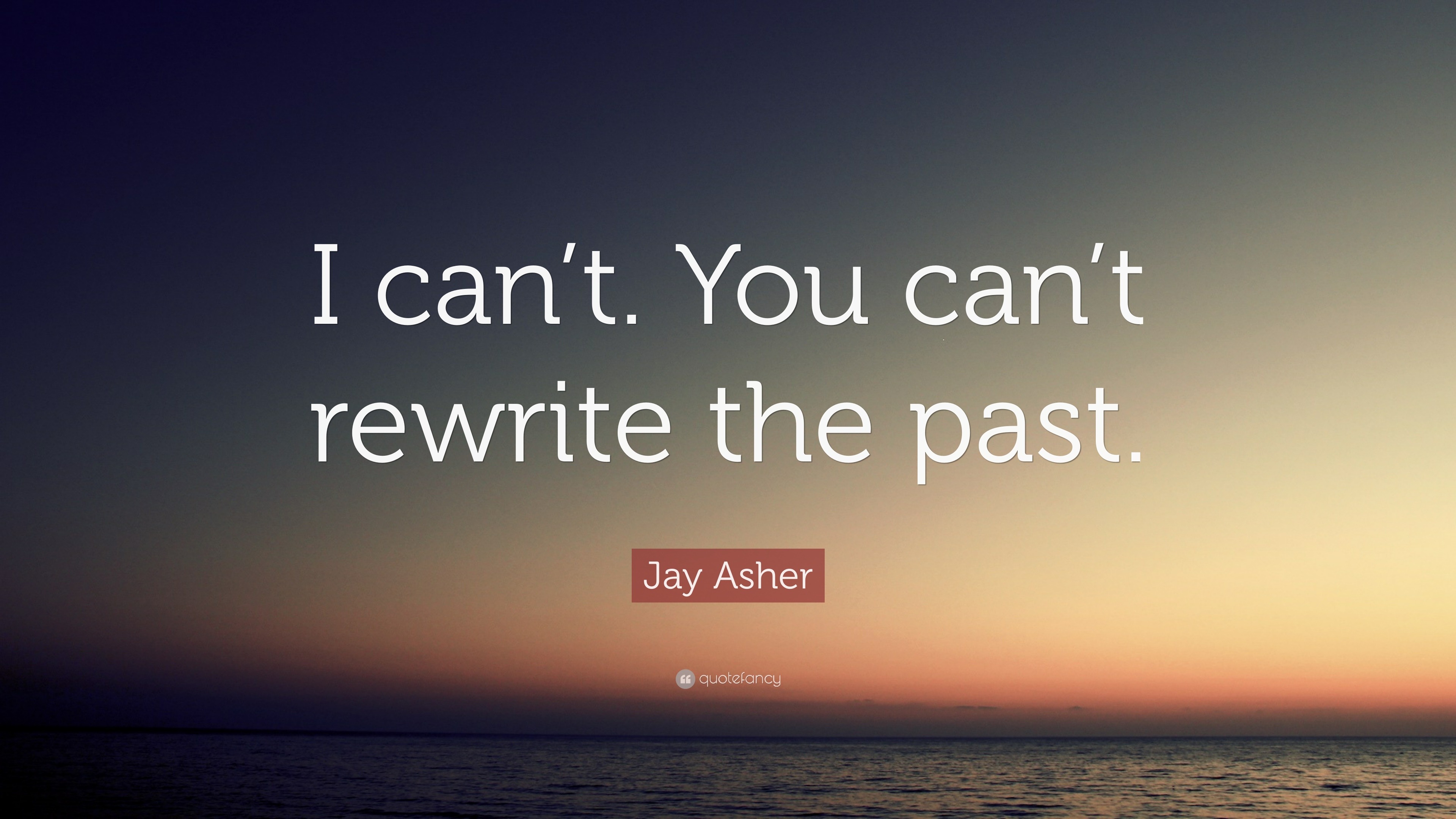 Jay Asher Quote “I can’t. You can’t rewrite the past.”