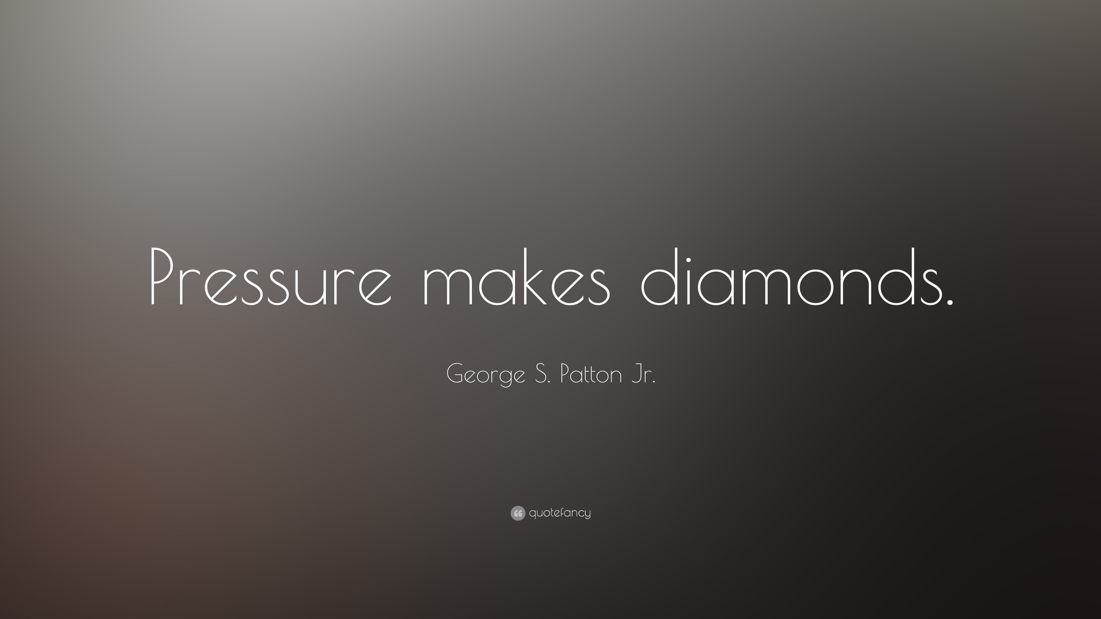 George S. Patton Jr. Quote: “Pressure makes diamonds.”