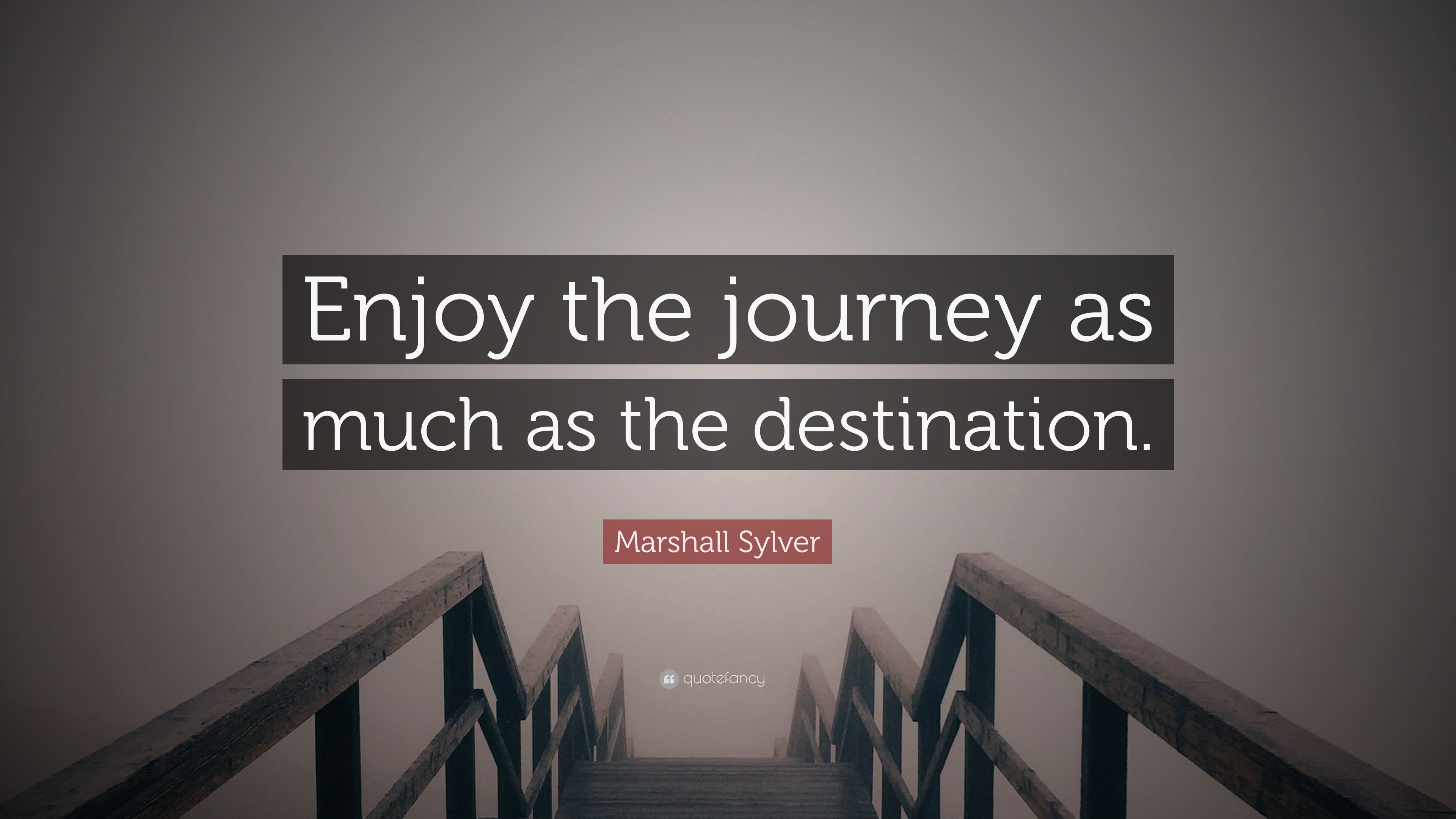 Marshall Sylver quote: Enjoy the journey as much as the destination.