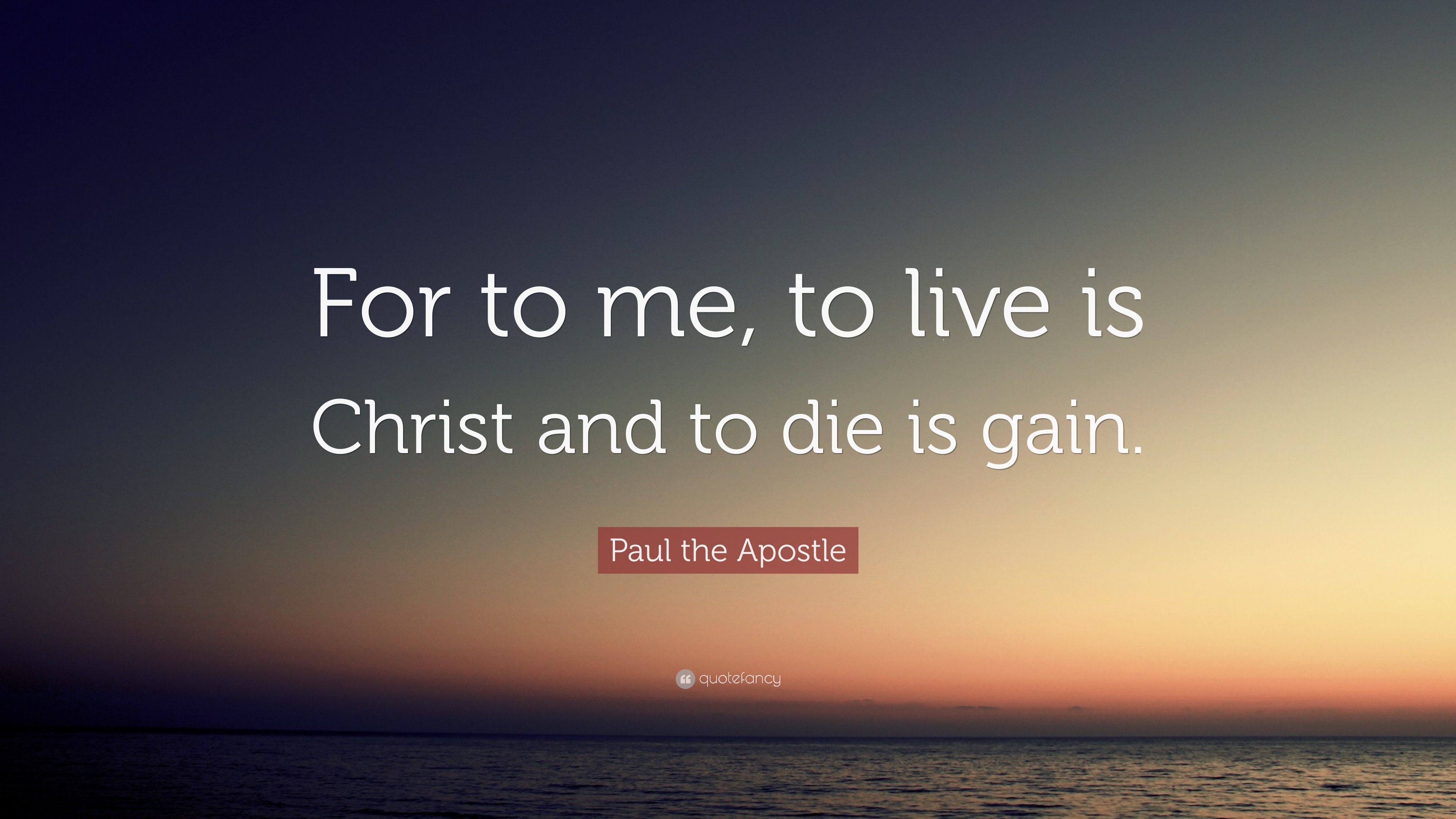 Paul the Apostle Quote: “For to me, to live is Christ and to die is gain.”