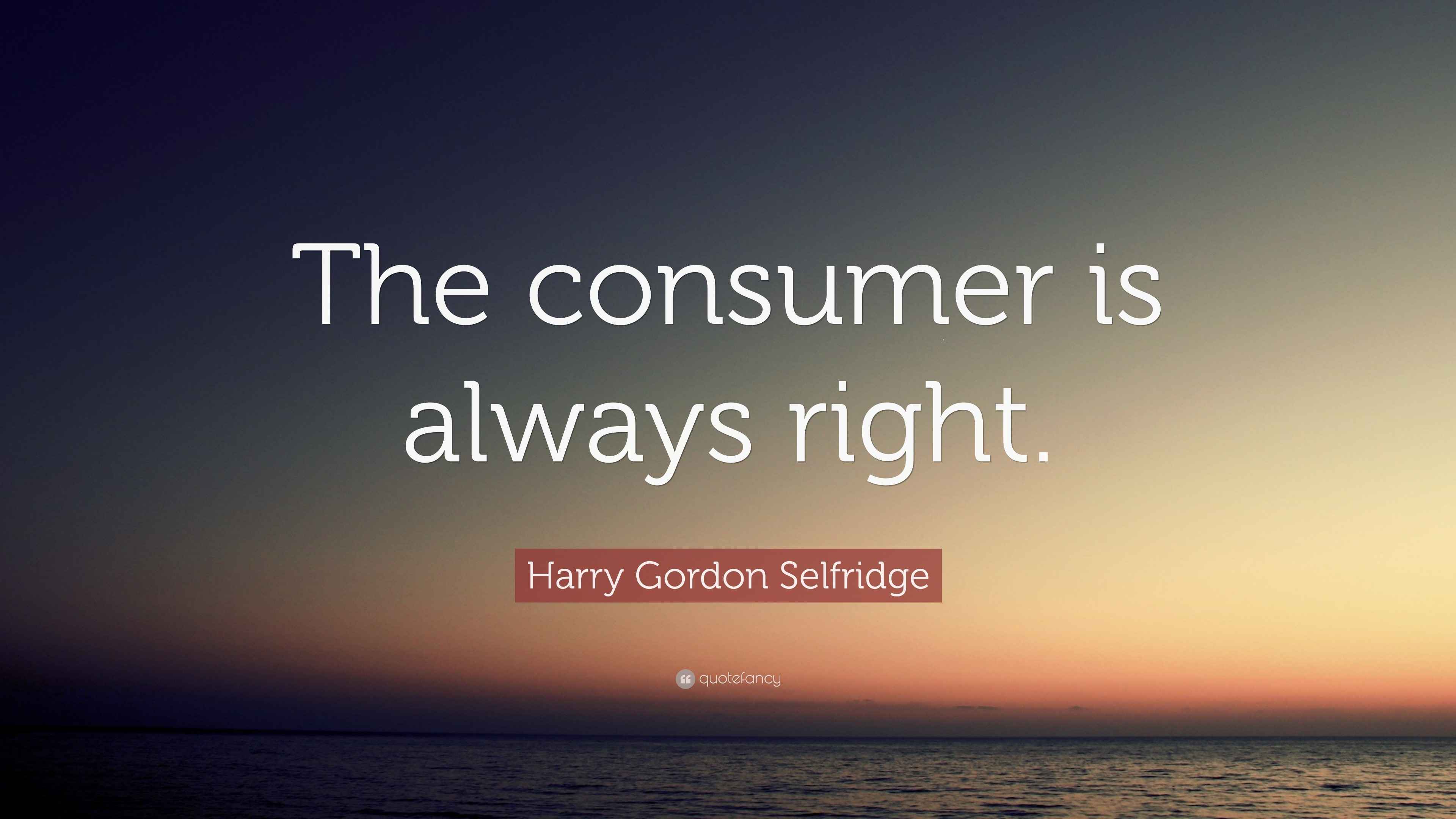 Harry Gordon Selfridge Quote “The consumer is always right.”