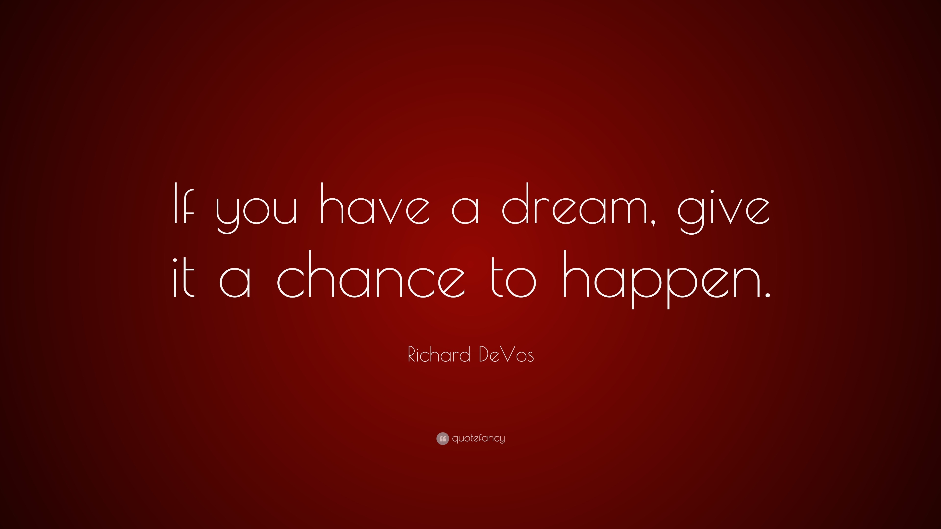 Richard DeVos Quote: “If you have a dream, give it a chance to happen.”