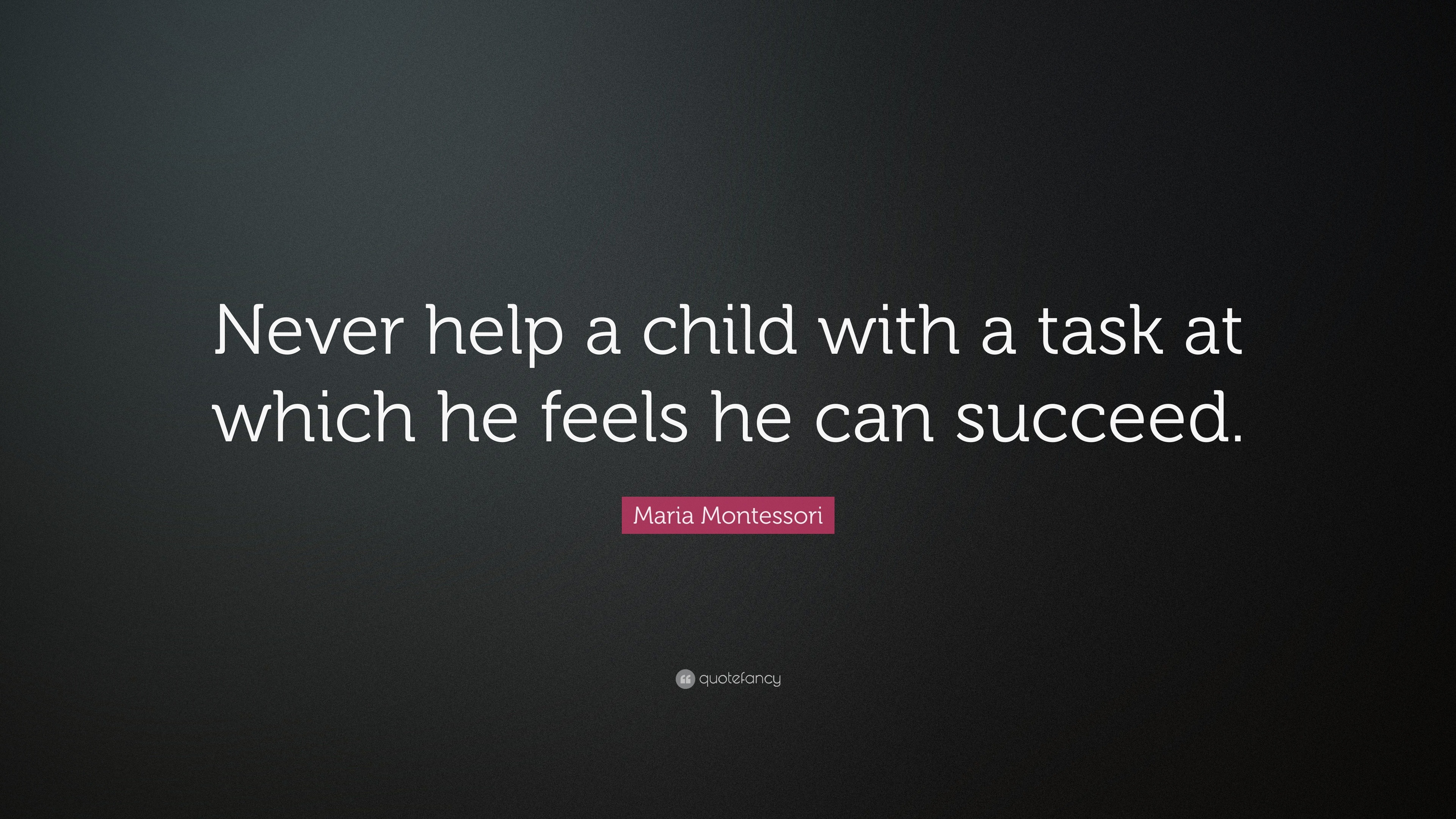 Maria Montessori Quote: “Never help a child with a task at which he ...