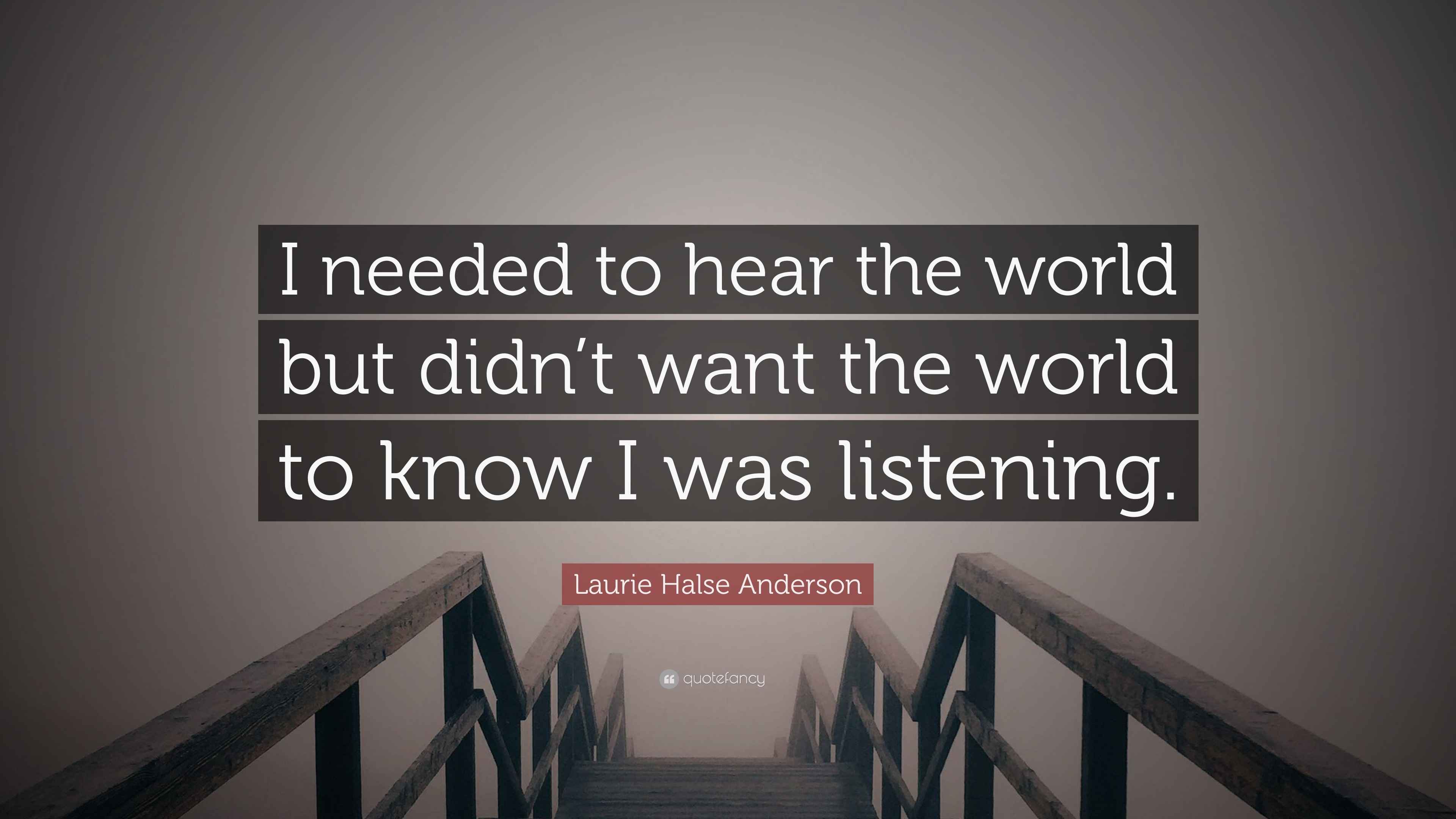 Laurie Halse Anderson Quote “I needed to hear the world but didn’t want the world to know I was