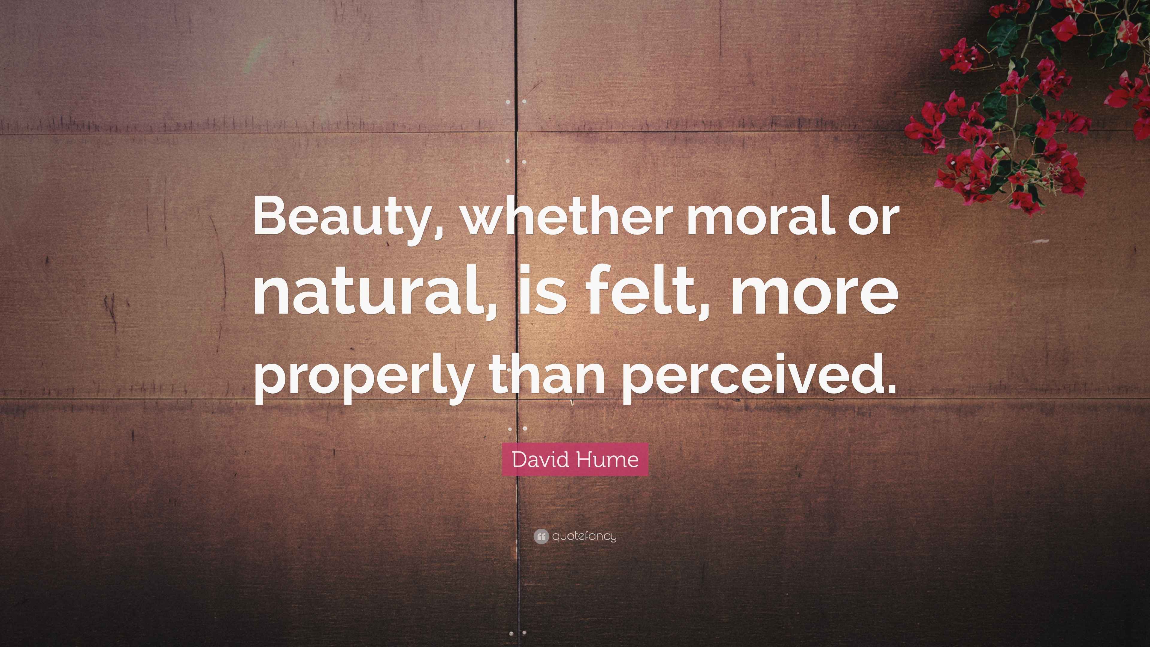David Hume Quote “Beauty, whether moral or natural, is felt, more