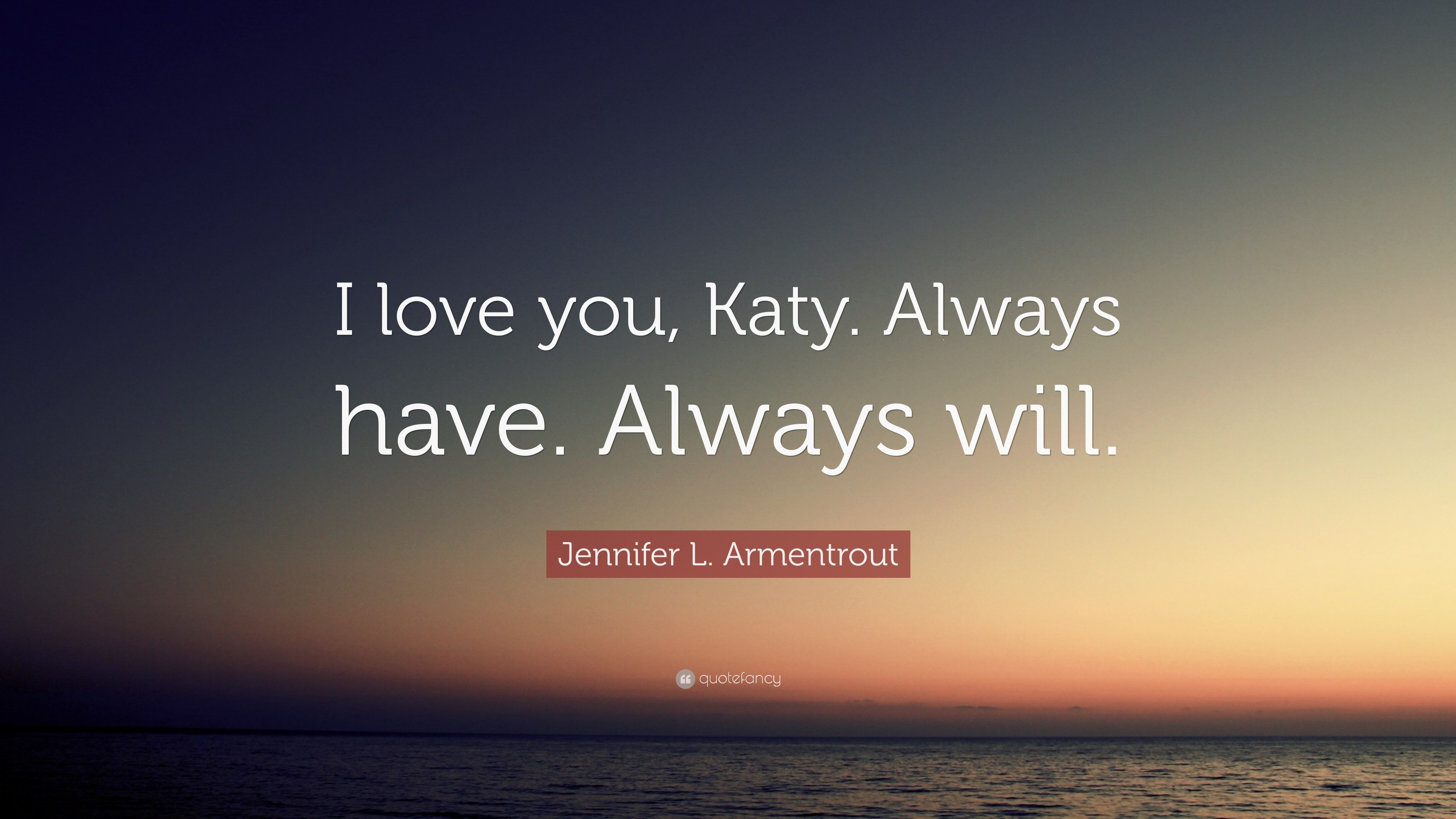 Jennifer L Armentrout Quote “I love you Katy Always have