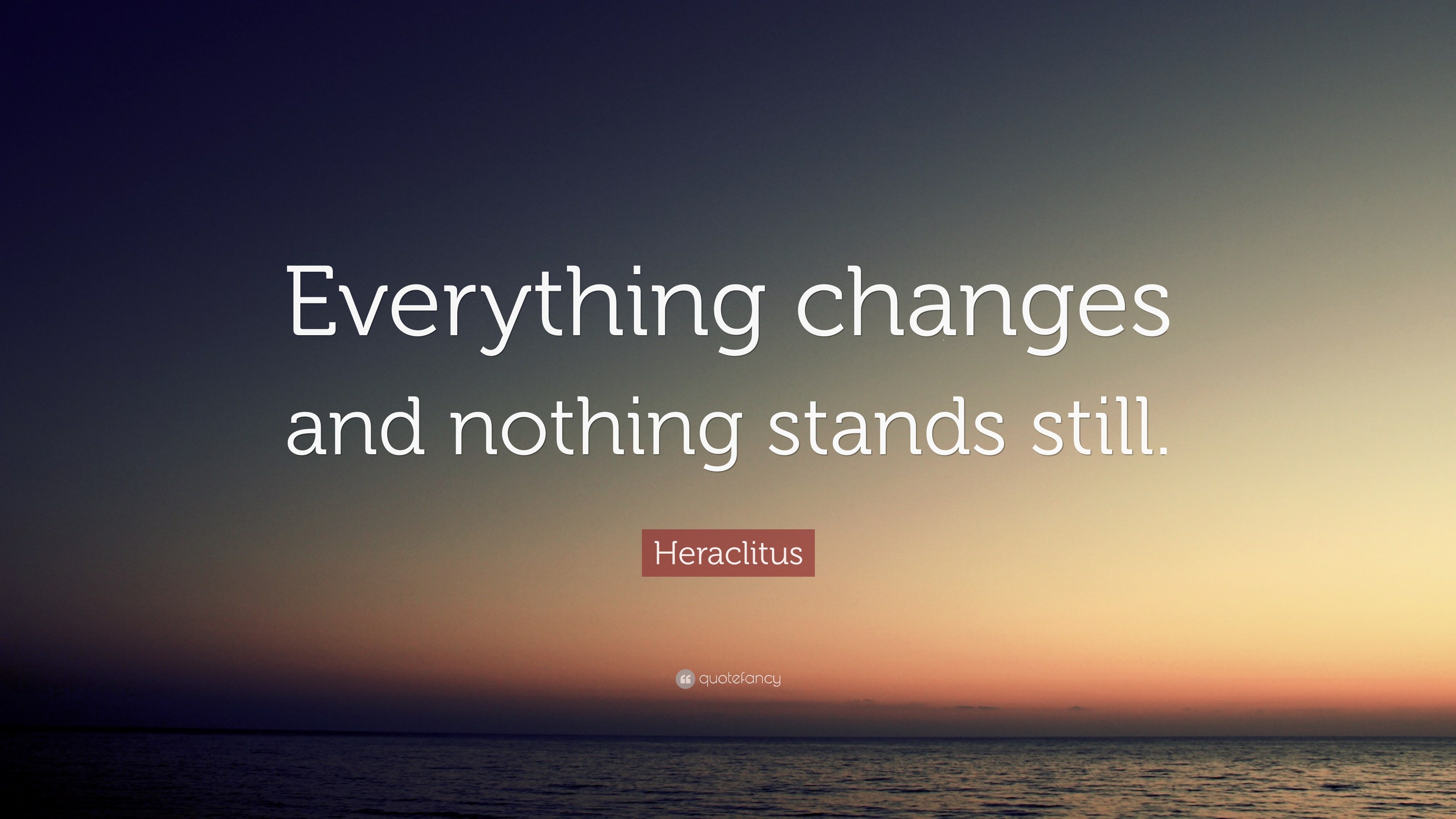 Heraclitus Quote “Everything changes and nothing stands still.”