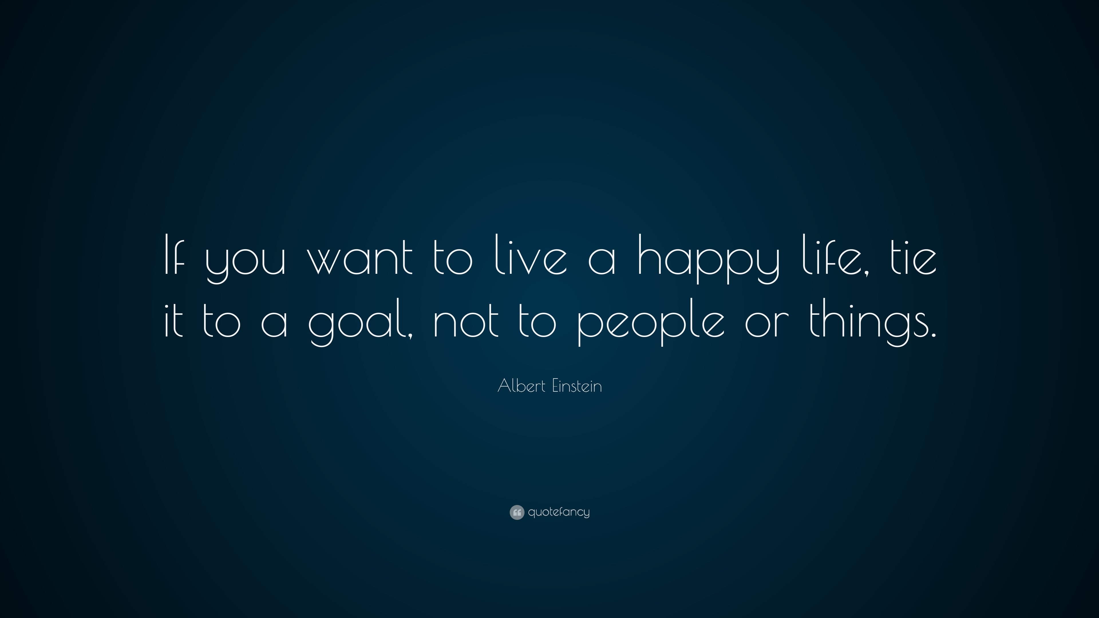 Albert Einstein Quote: “If you want to live a happy life, tie it to a ...