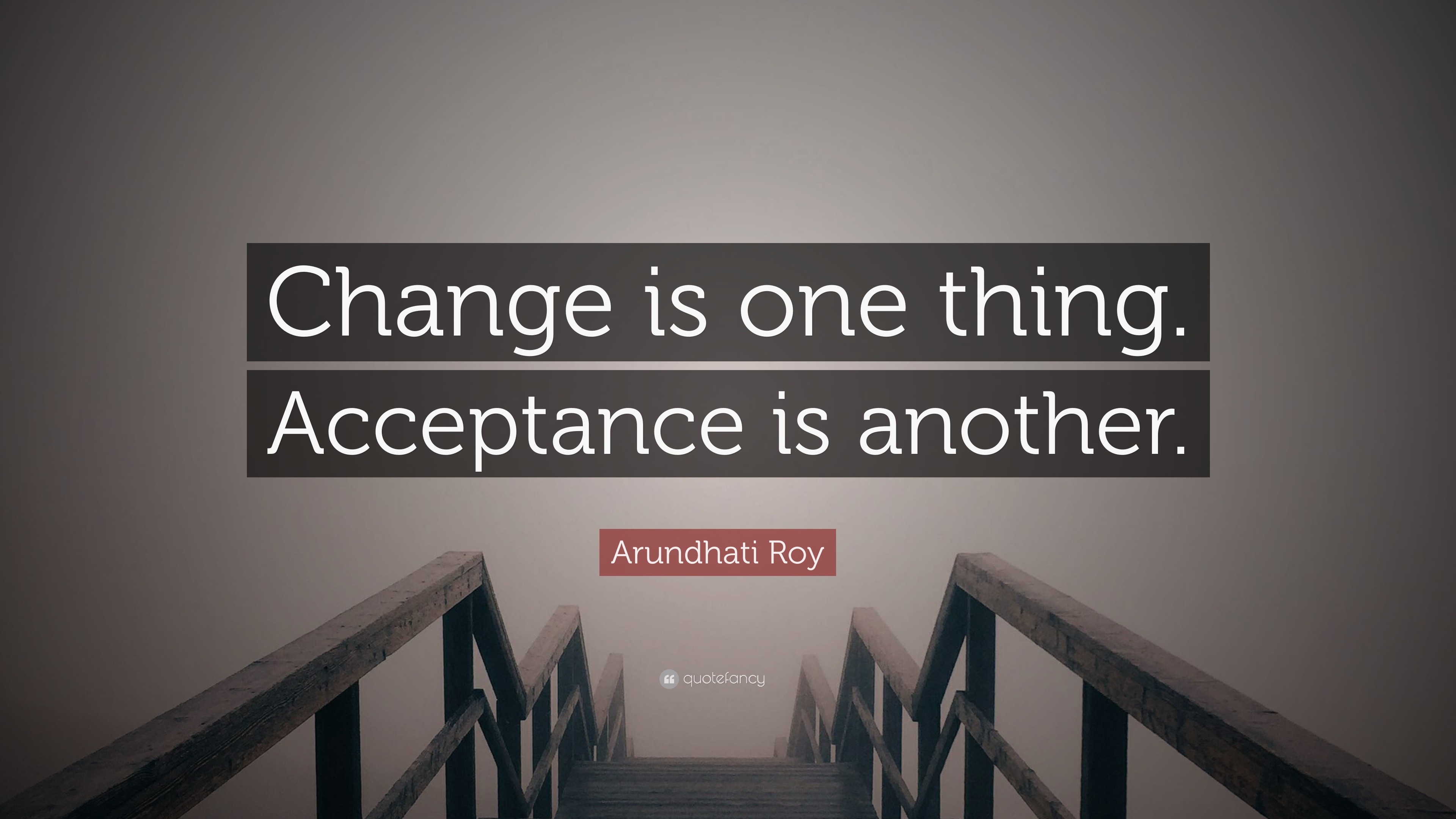 Arundhati Roy Quote: “Change is one thing. Acceptance is another.”