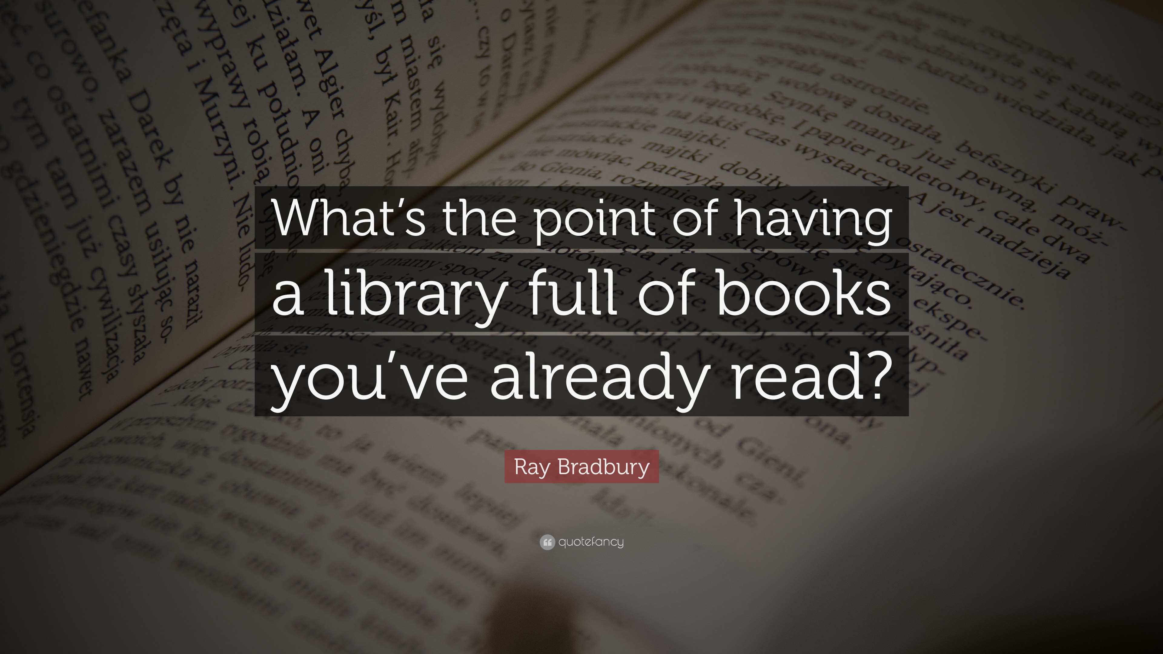 Ray Bradbury Quote: “What’s the point of having a library full of books ...