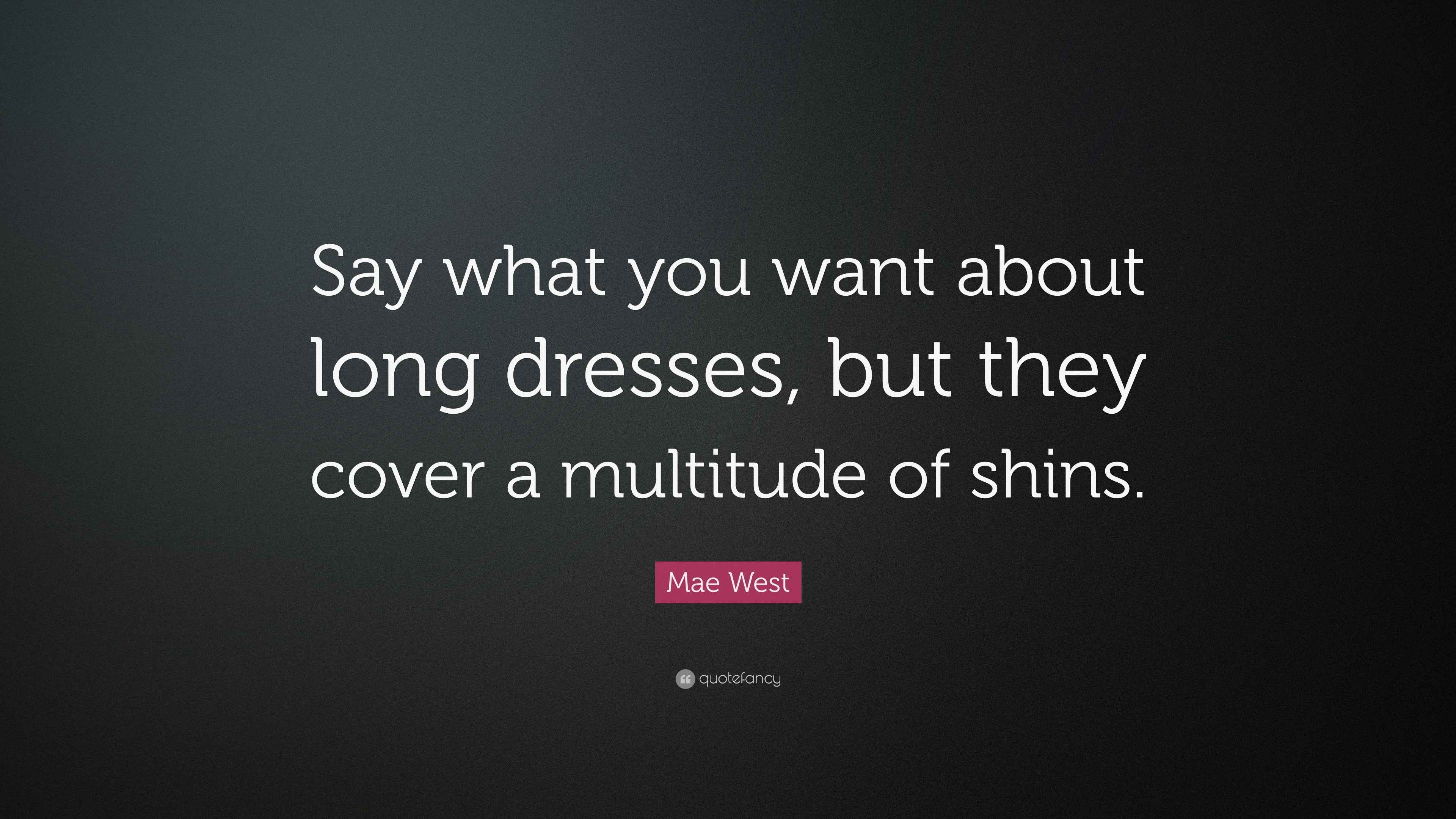 Mae West Quote: Say what you want about long dresses, but they cover a multitude of Mae West Quote: Say what you want about long dresses, but they cover a multitude of