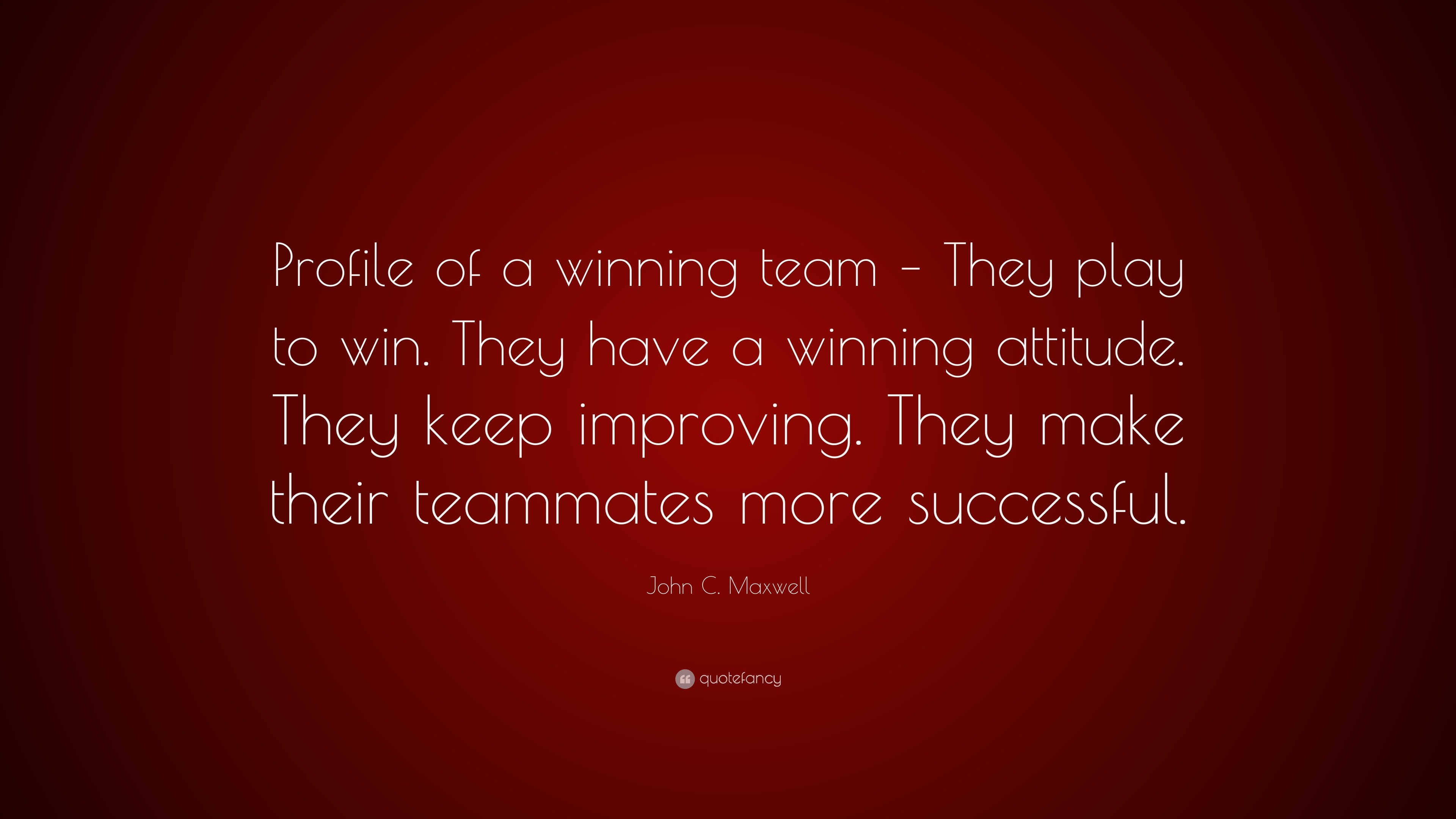 John C. Maxwell Quote: “Profile of a winning team – They play to win ...