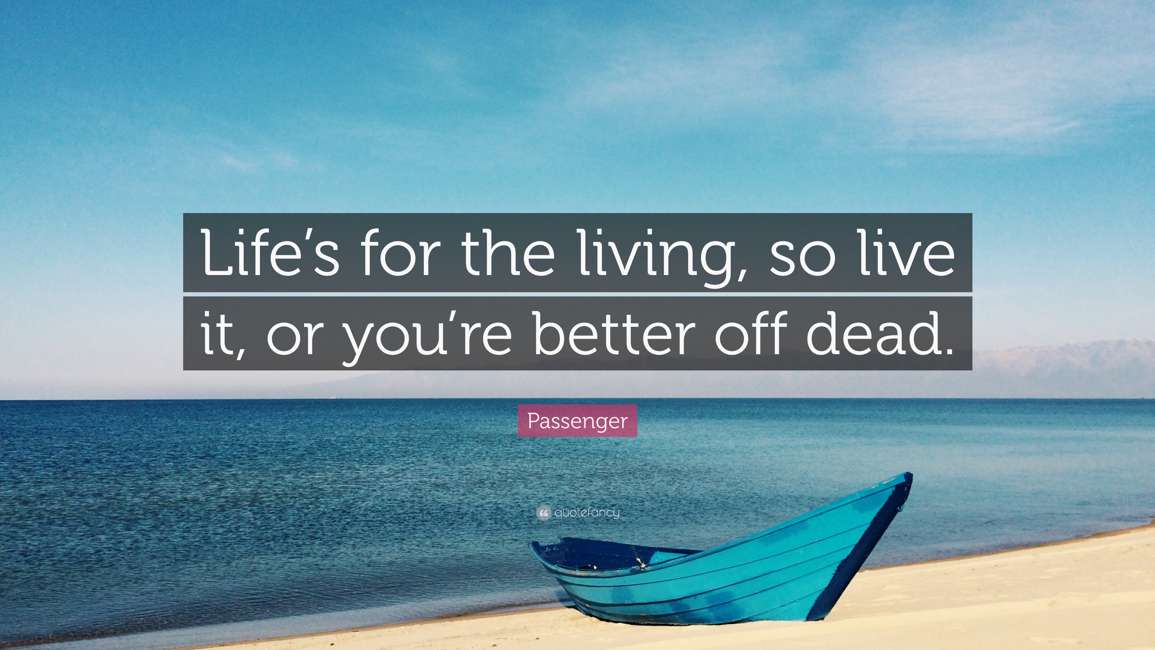 Passenger Quote “Life’s for the living, so live it, or you’re better