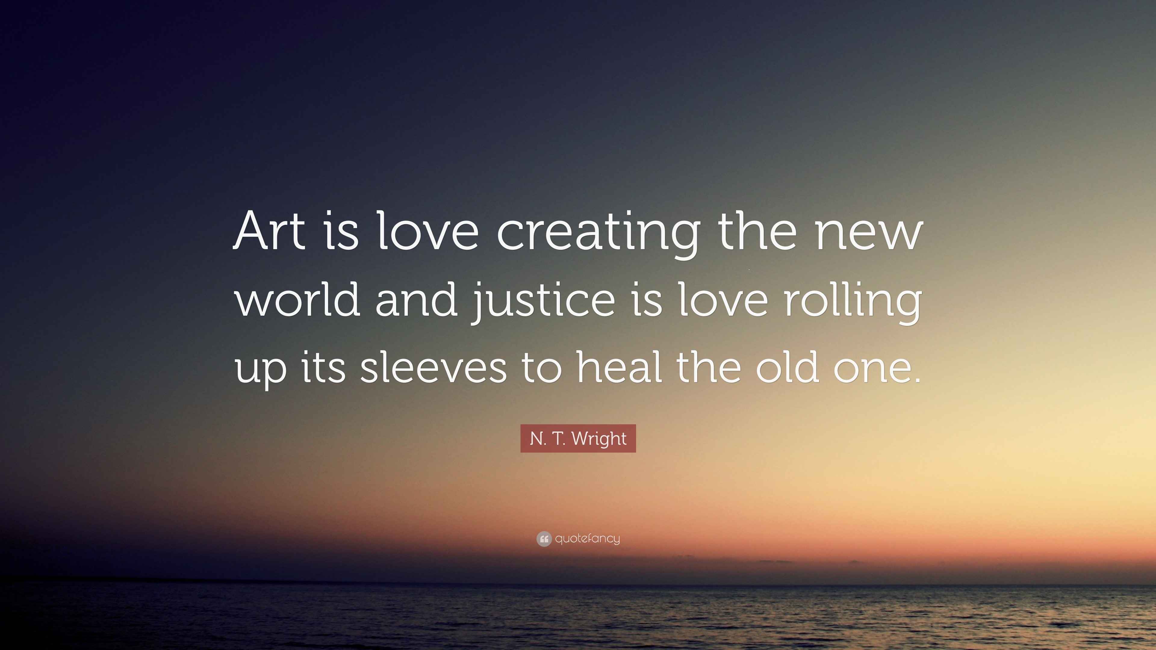 N. T. Wright Quote: “Art is love creating the new world and justice is