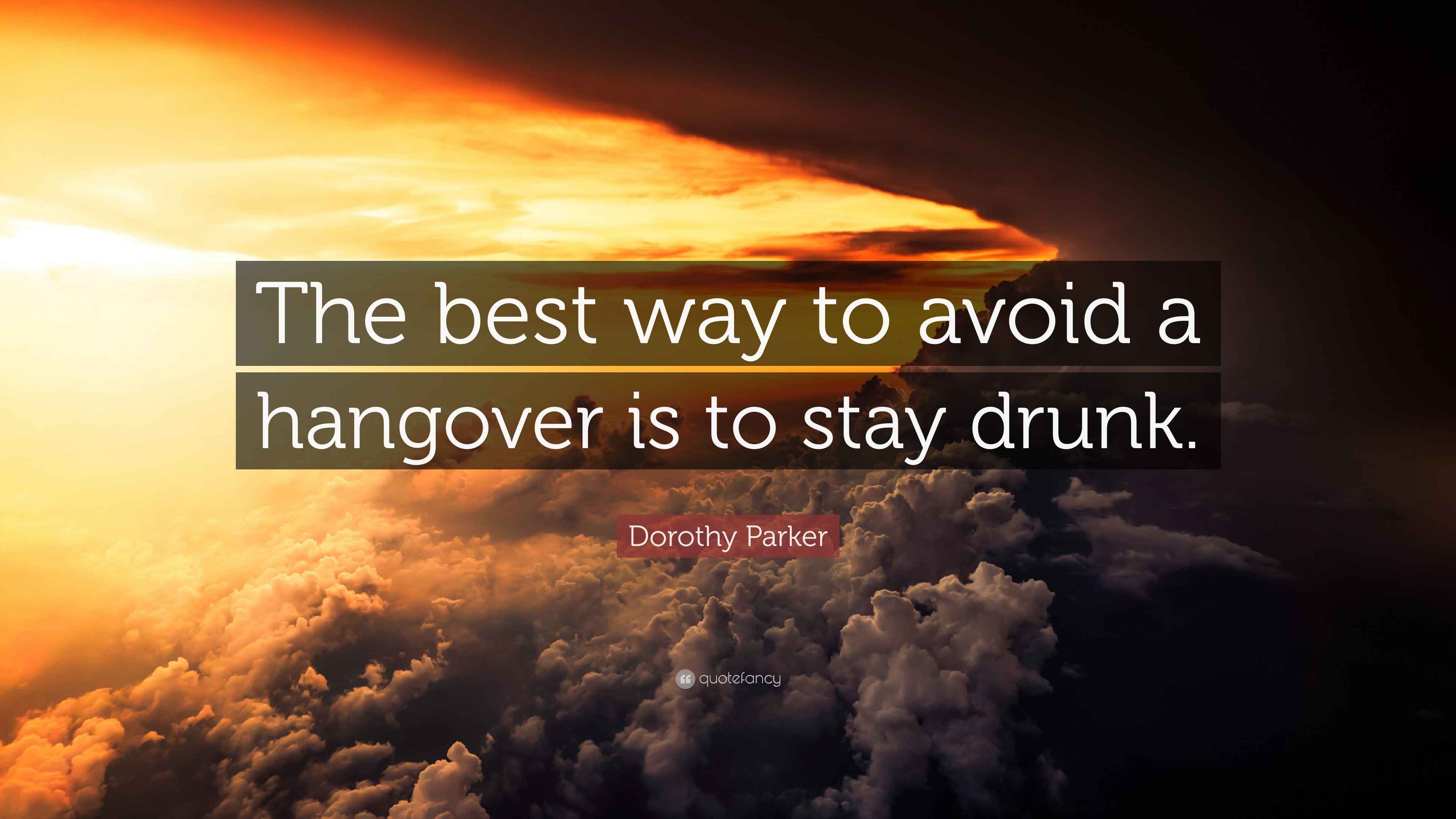 Dorothy Parker Quote “The best way to avoid a hangover is to stay drunk.”