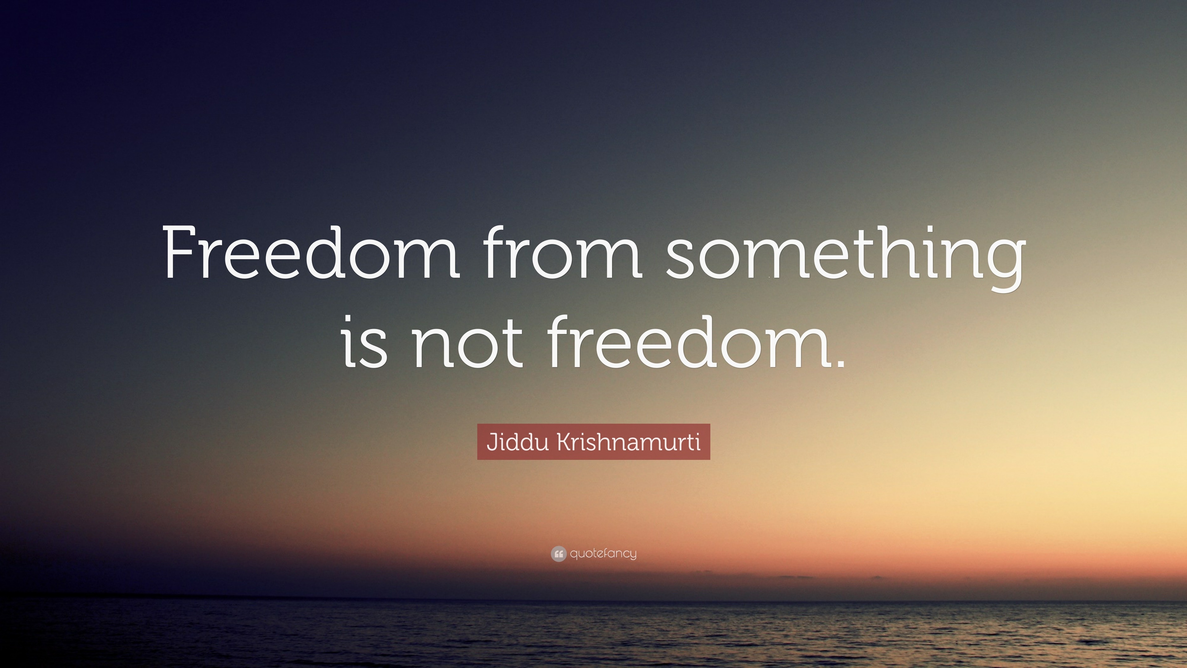 Jiddu Krishnamurti Quote: “Freedom from something is not freedom.”