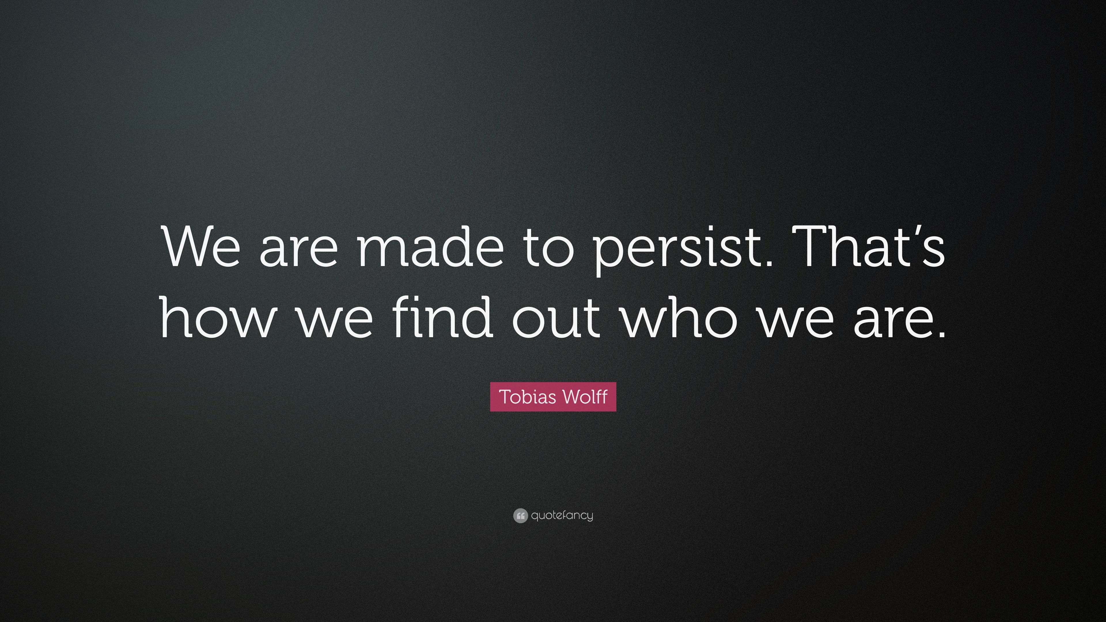 Tobias Wolff Quote: “We are made to persist. that’s how we find out who