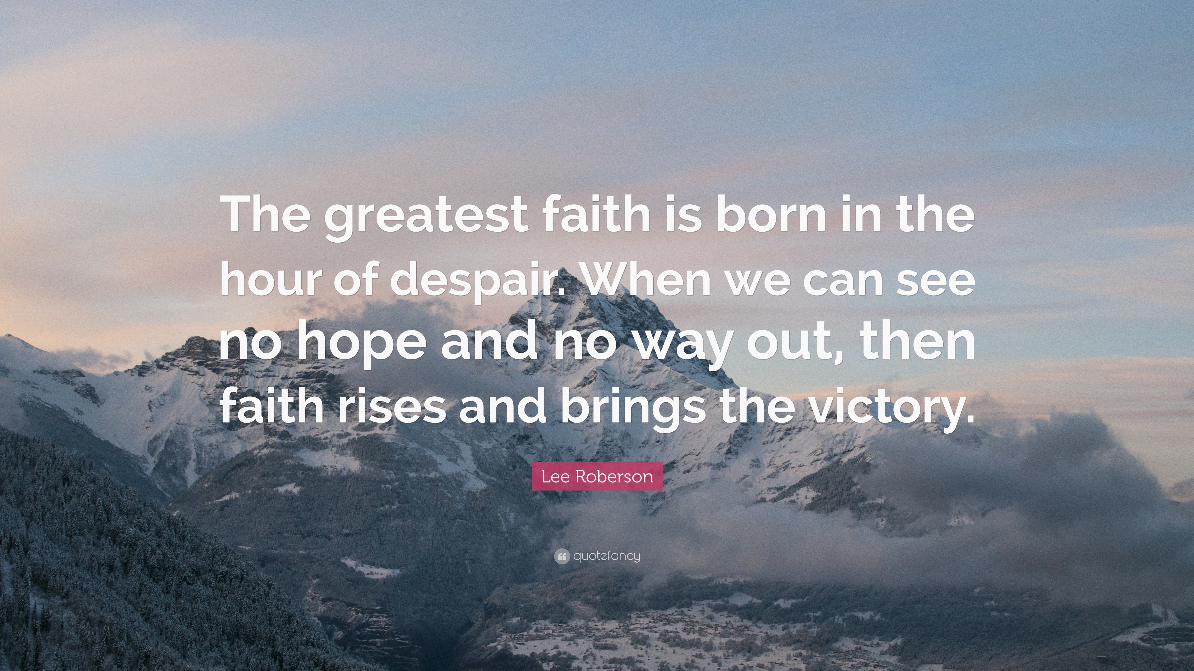 Lee Roberson Quote: “The greatest faith is born in the hour of despair ...