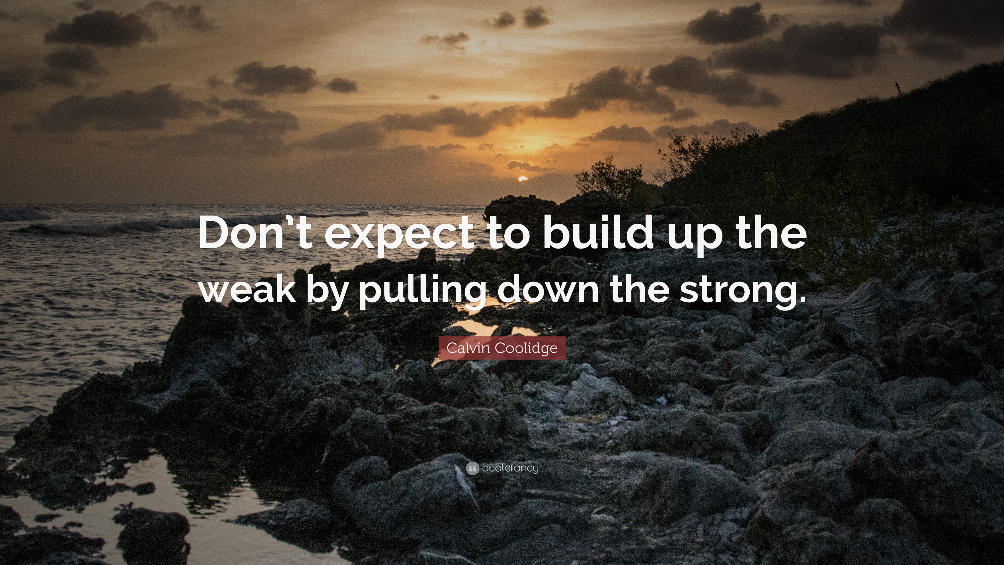 Calvin Coolidge Quote: “Don’t expect to build up the weak by pulling ...