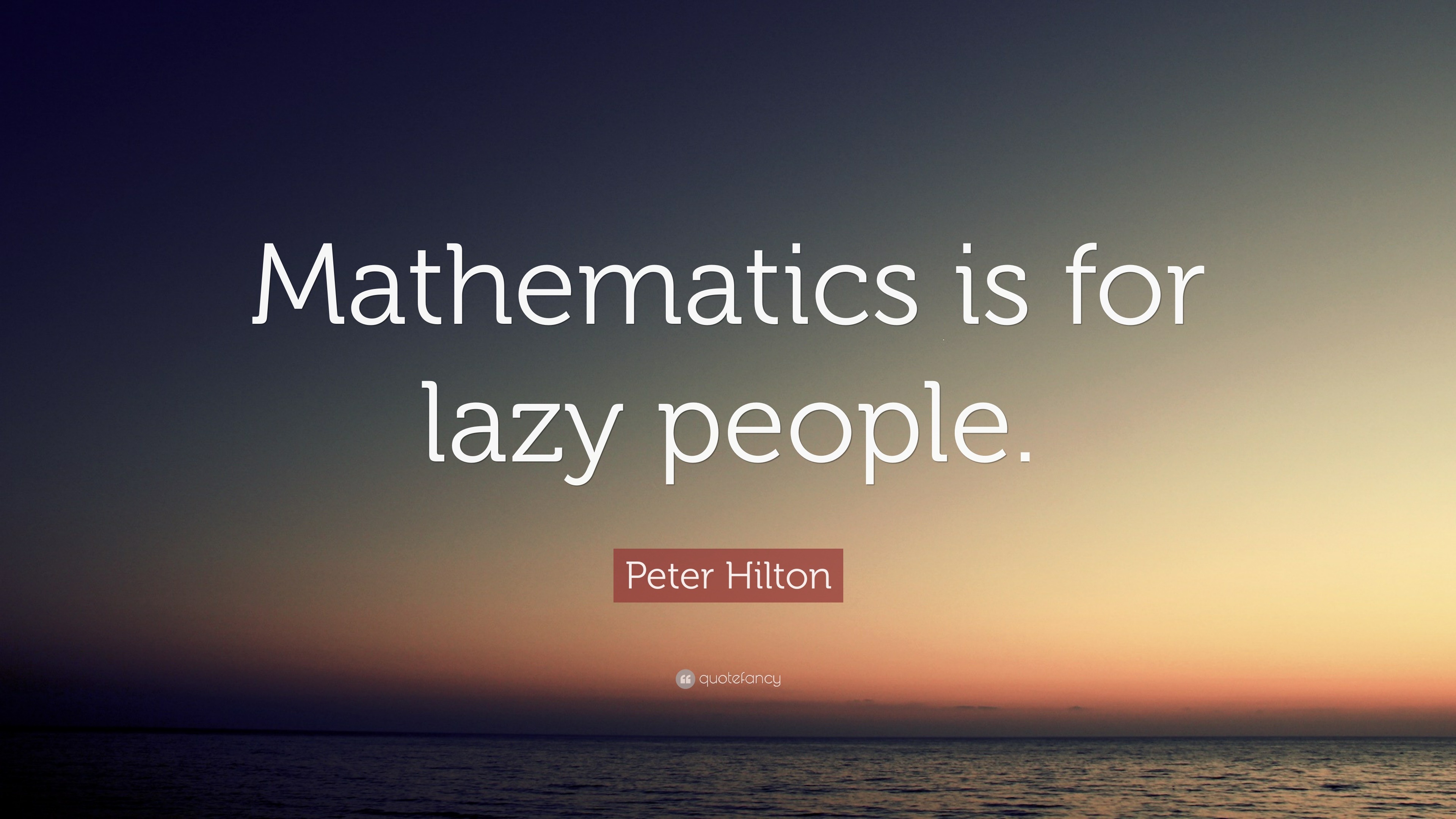 Peter Hilton Quote: “Mathematics is for lazy people.”