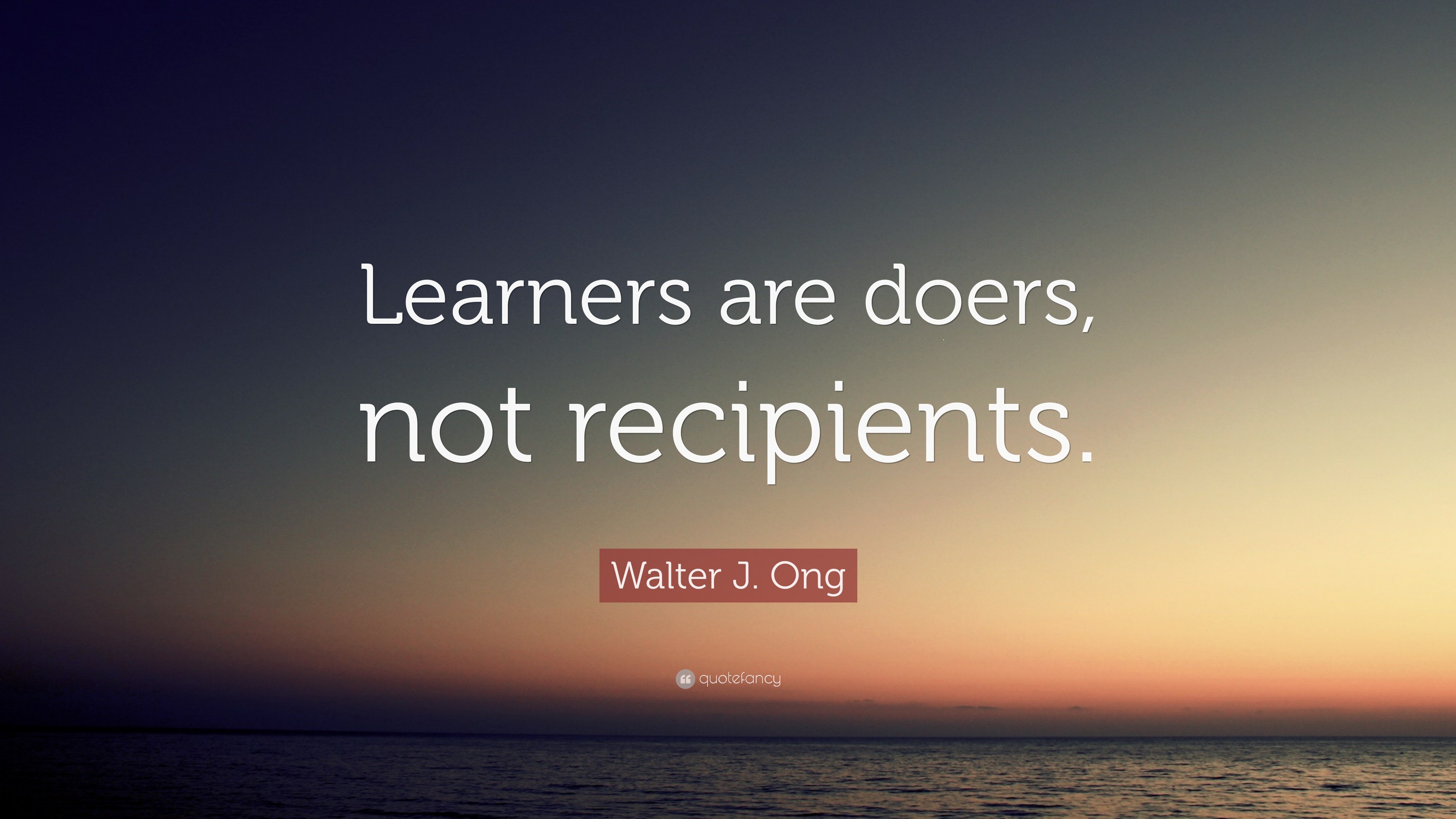 Walter J. Ong Quote: “learners Are Doers, Not Recipients.”